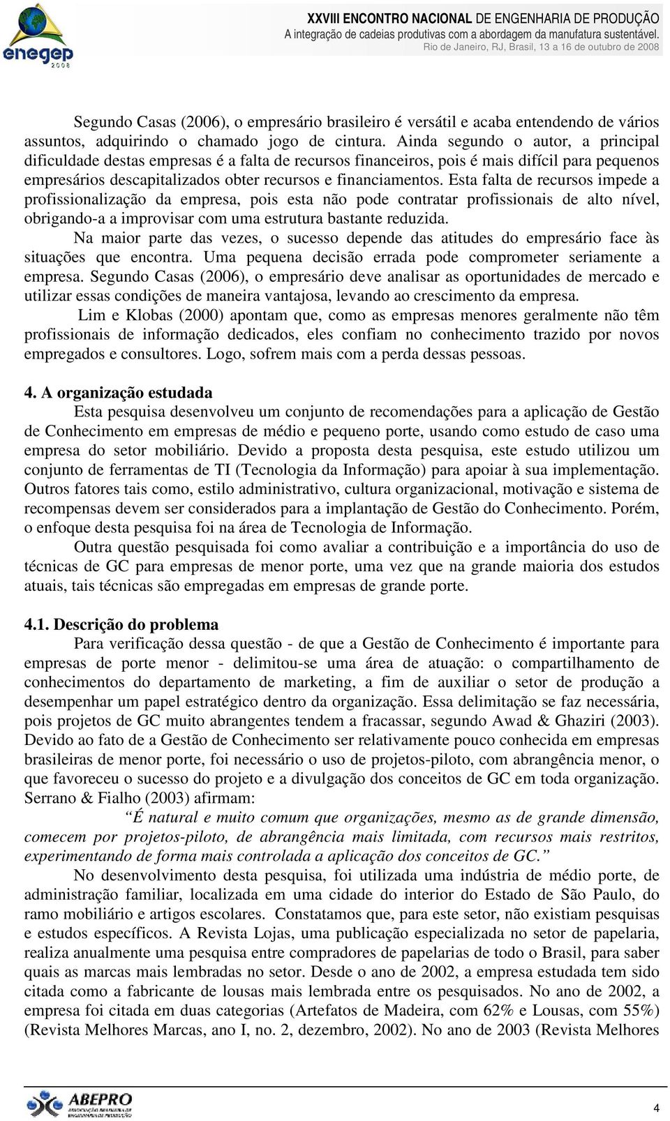 Esta falta de recursos impede a profissionalização da empresa, pois esta não pode contratar profissionais de alto nível, obrigando-a a improvisar com uma estrutura bastante reduzida.