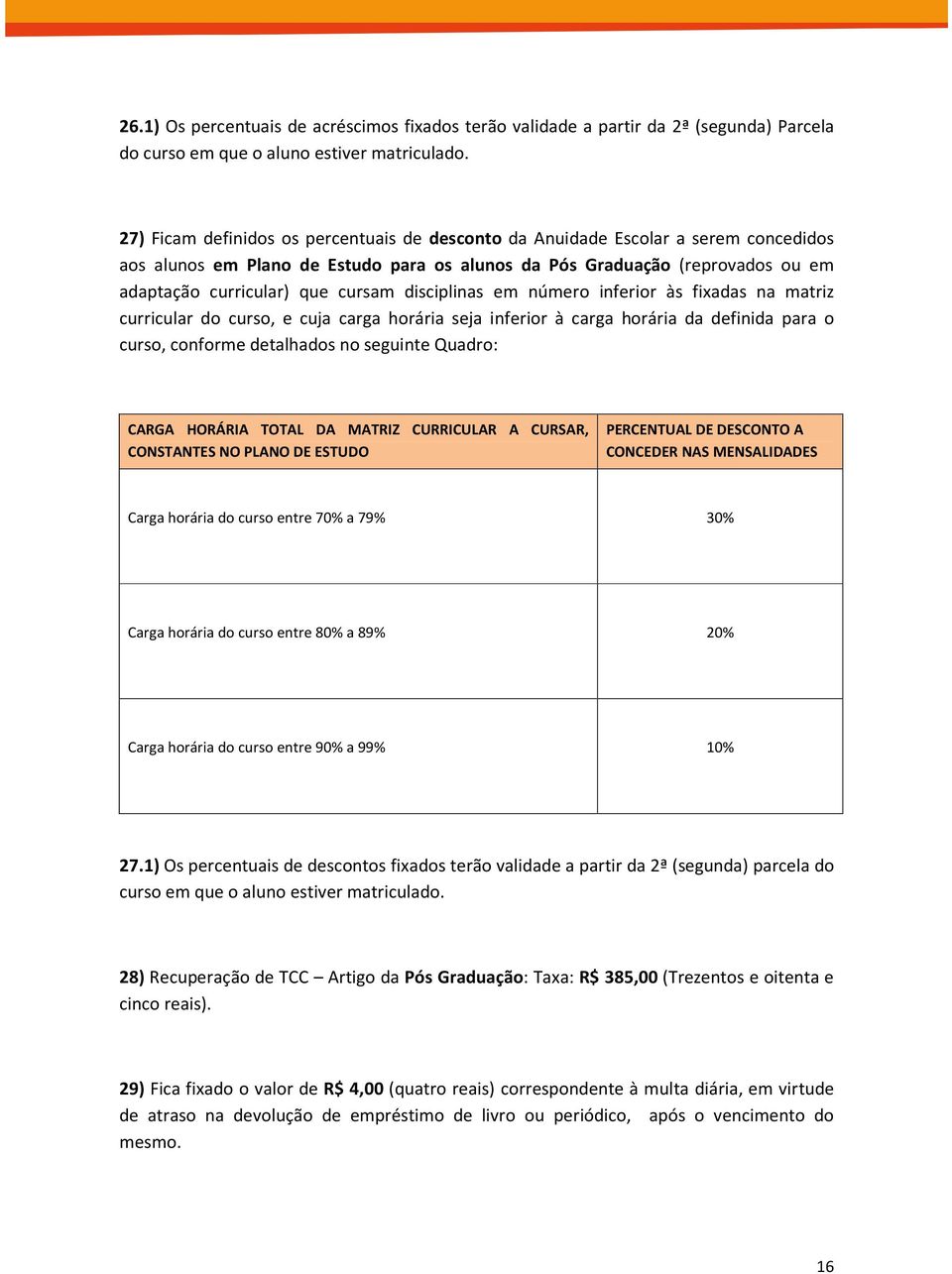 disciplinas em número inferior às fixadas na matriz curricular do curso, e cuja carga horária seja inferior à carga horária da definida para o curso, conforme detalhados no seguinte Quadro: CARGA