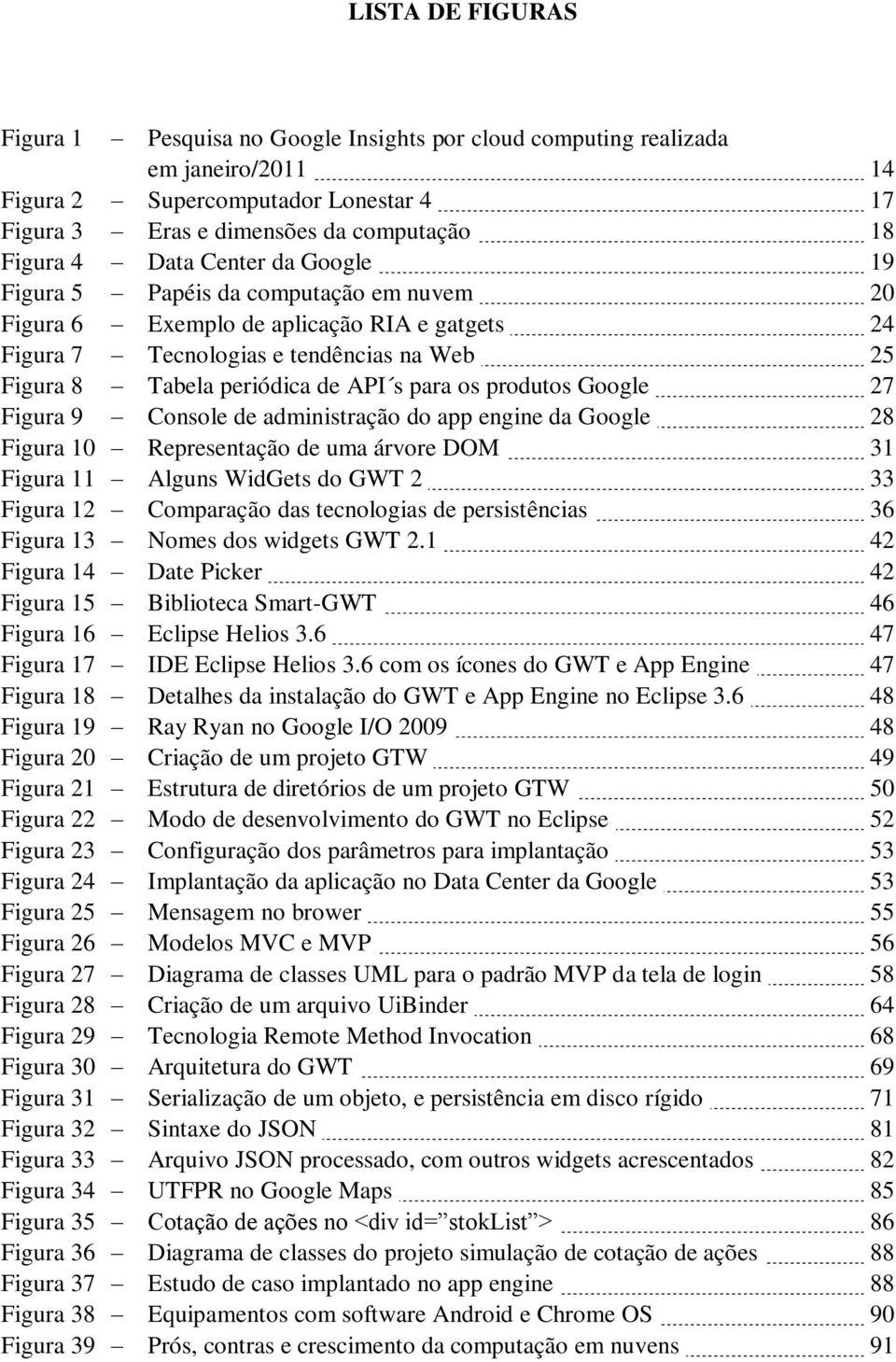 os produtos Google 27 Figura 9 Console de administração do app engine da Google 28 Figura 10 Representação de uma árvore DOM 31 Figura 11 Alguns WidGets do GWT 2 33 Figura 12 Comparação das