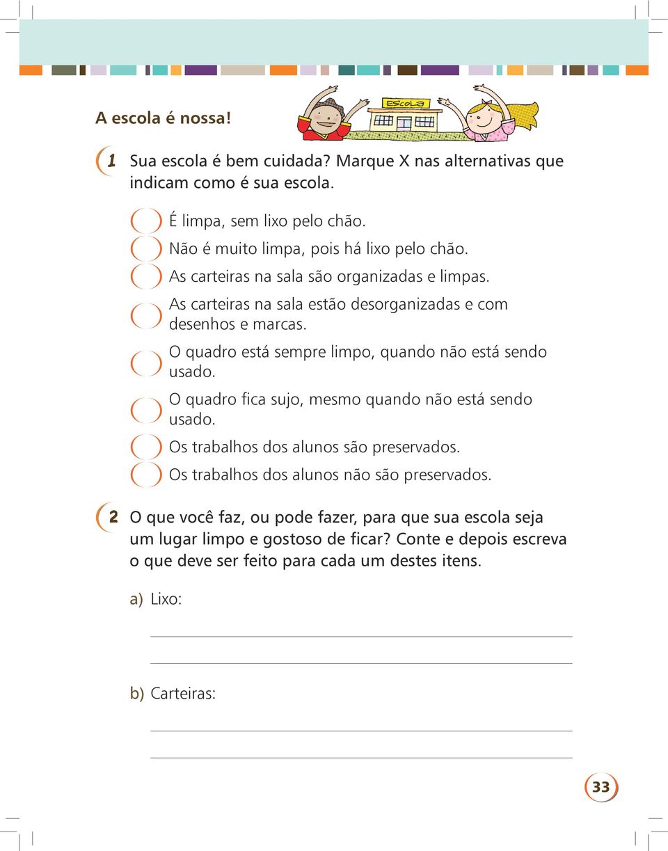 O quadro está sempre limpo, quando não está sendo usado. O quadro fica sujo, mesmo quando não está sendo usado. Os trabalhos dos alunos são preservados.