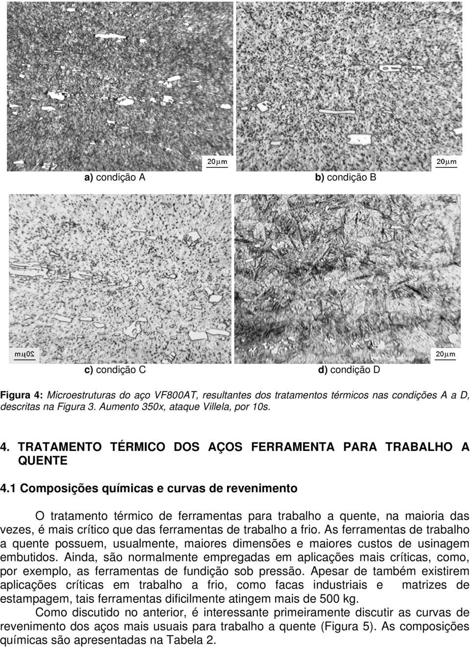 1 Composições químicas e curvas de revenimento O tratamento térmico de ferramentas para trabalho a quente, na maioria das vezes, é mais crítico que das ferramentas de trabalho a frio.