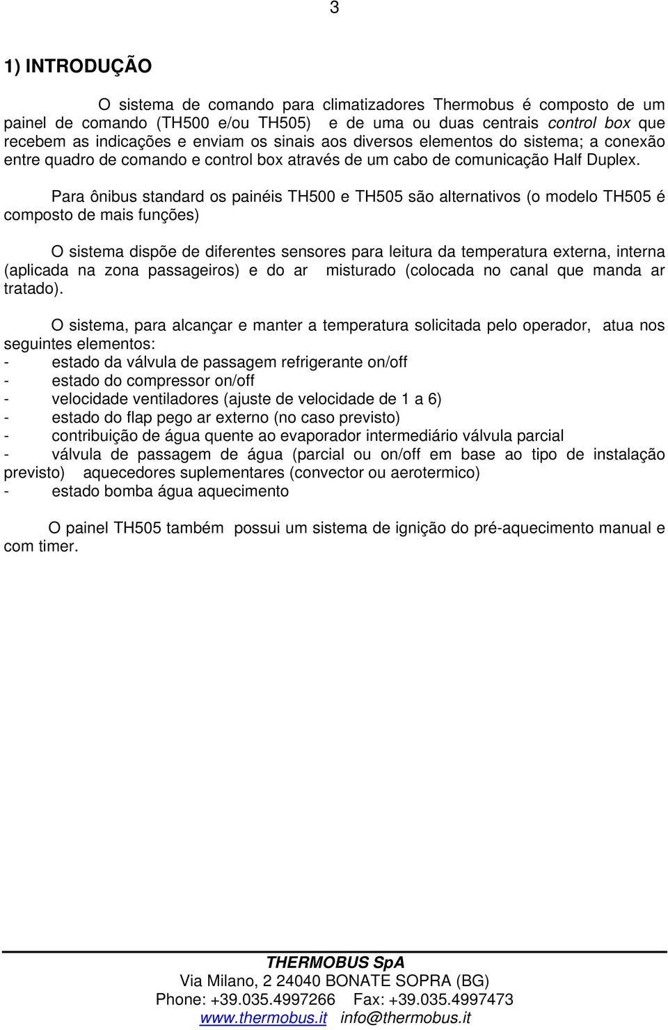 Para ônibus standard os painéis TH500 e TH505 são alternativos (o modelo TH505 é composto de mais funções) O sistema dispõe de diferentes sensores para leitura da temperatura externa, interna