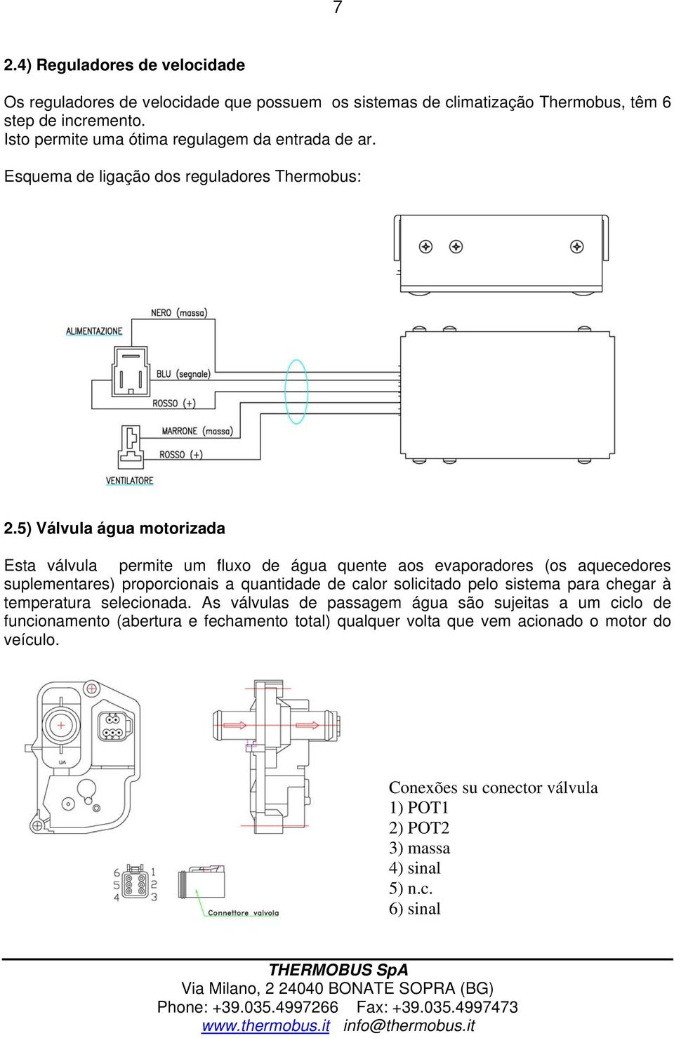 5) Válvula água motorizada Esta válvula permite um fluxo de água quente aos evaporadores (os aquecedores suplementares) proporcionais a quantidade de calor solicitado pelo