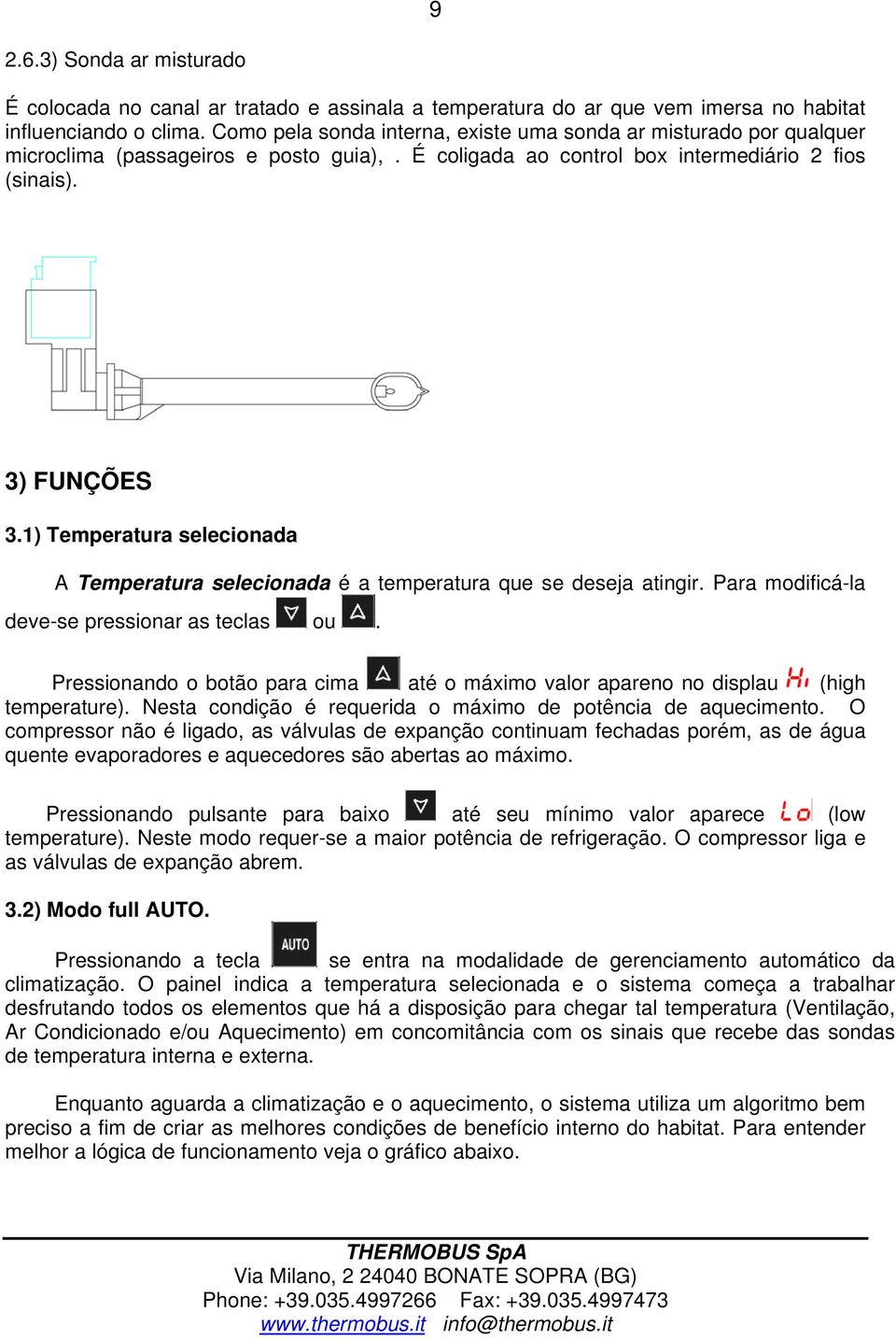 1) Temperatura selecionada A Temperatura selecionada é a temperatura que se deseja atingir. Para modificá-la deve-se pressionar as teclas ou.