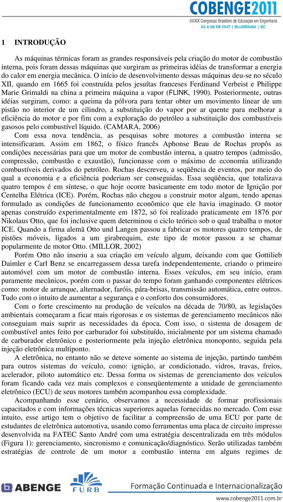 O início de desenvolvimento dessas máquinas deu-se no século XII, quando em 1665 foi construída pelos jesuítas franceses Ferdinand Verbeist e Philippe Marie Grimaldi na china a primeira máquina a