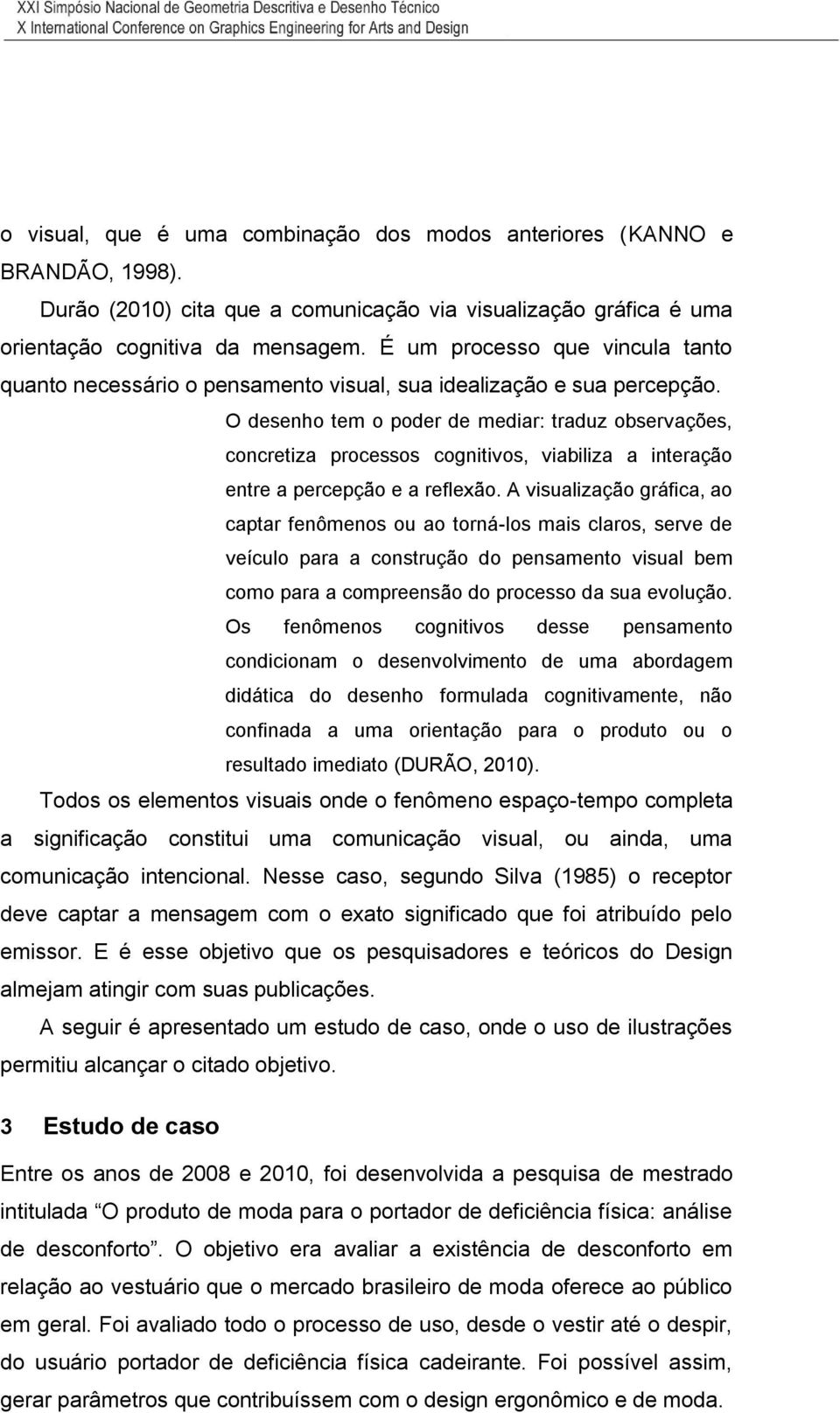 O desenho tem o poder de mediar: traduz observações, concretiza processos cognitivos, viabiliza a interação entre a percepção e a reflexão.