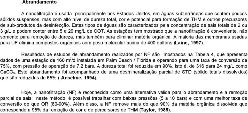 As estações tem mostrado que a nanofiltração é conveniente, não somente para remoção de dureza, mas também para eliminar matéria orgânica.