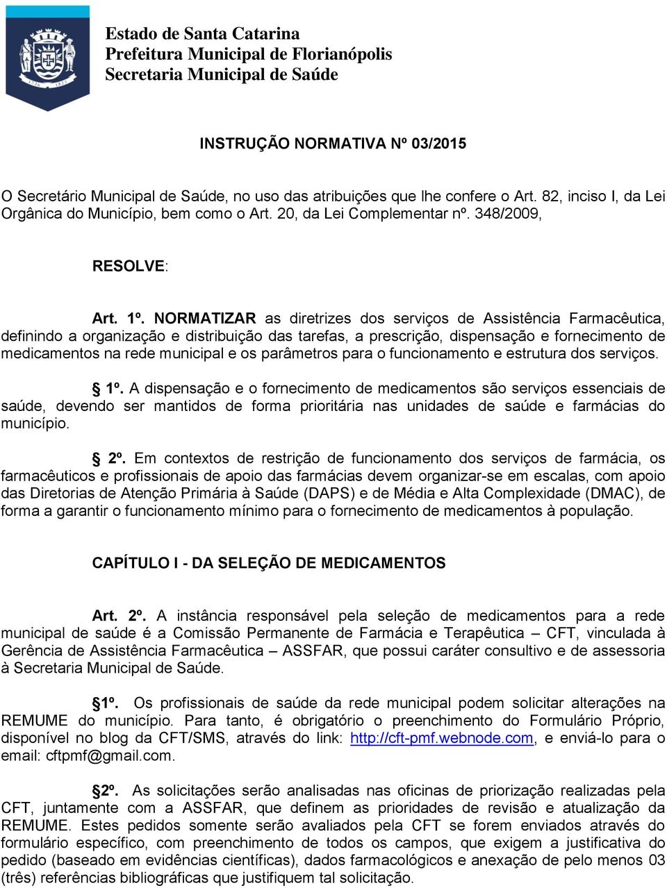 NORMATIZAR as diretrizes dos serviços de Assistência Farmacêutica, definindo a organização e distribuição das tarefas, a prescrição, dispensação e fornecimento de medicamentos na rede municipal e os