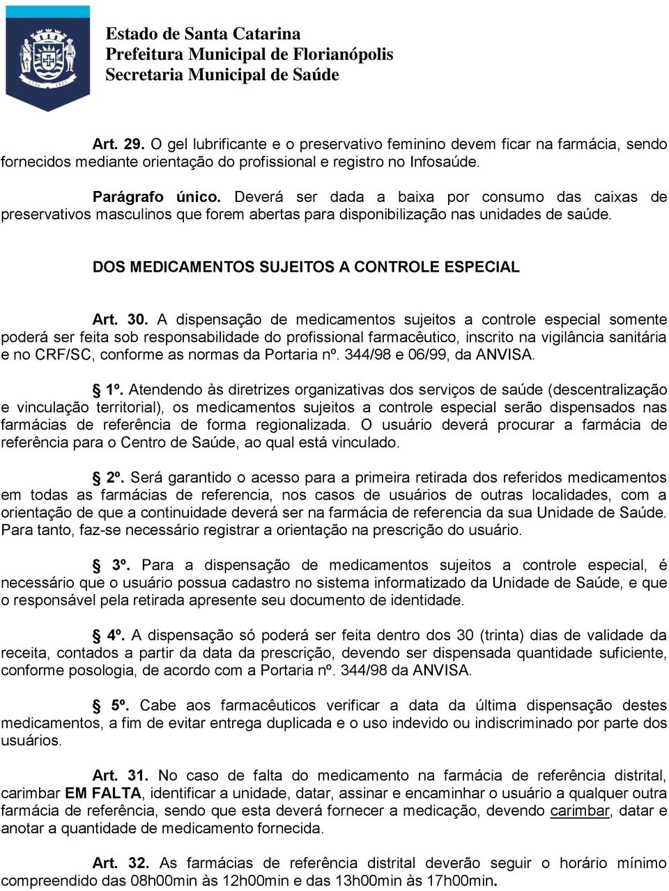 A dispensação de medicamentos sujeitos a controle especial somente poderá ser feita sob responsabilidade do profissional farmacêutico, inscrito na vigilância sanitária e no CRF/SC, conforme as normas