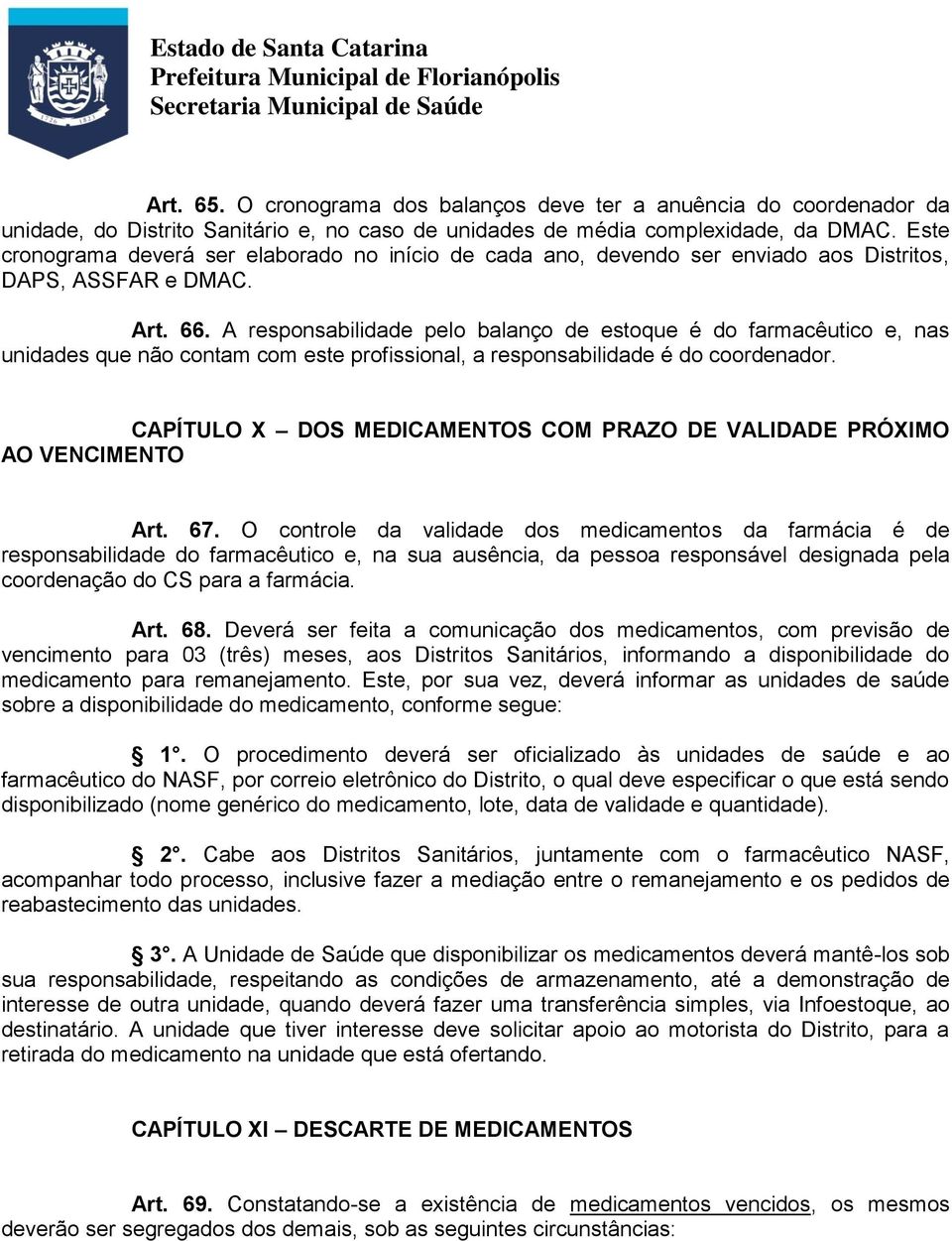 A responsabilidade pelo balanço de estoque é do farmacêutico e, nas unidades que não contam com este profissional, a responsabilidade é do coordenador.