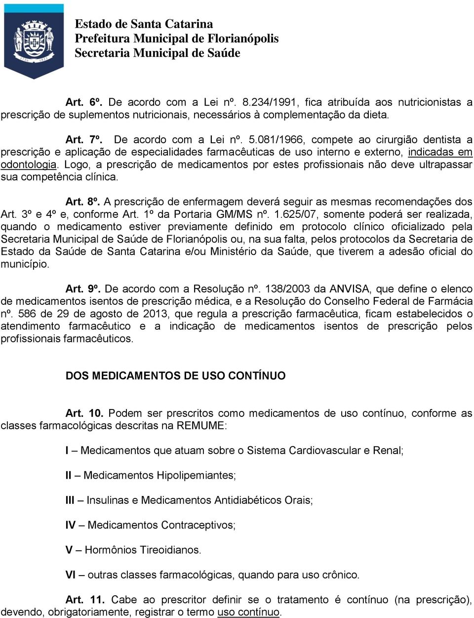 Logo, a prescrição de medicamentos por estes profissionais não deve ultrapassar sua competência clínica. Art. 8º. A prescrição de enfermagem deverá seguir as mesmas recomendações dos Art.