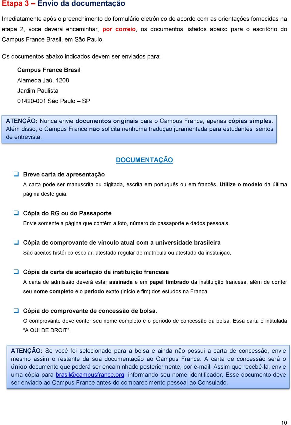 Os documentos abaixo indicados devem ser enviados para: Campus France Brasil Alameda Jaú, 1208 Jardim Paulista 01420-001 São Paulo SP ATENÇÃO: Nunca envie documentos originais para o Campus France,