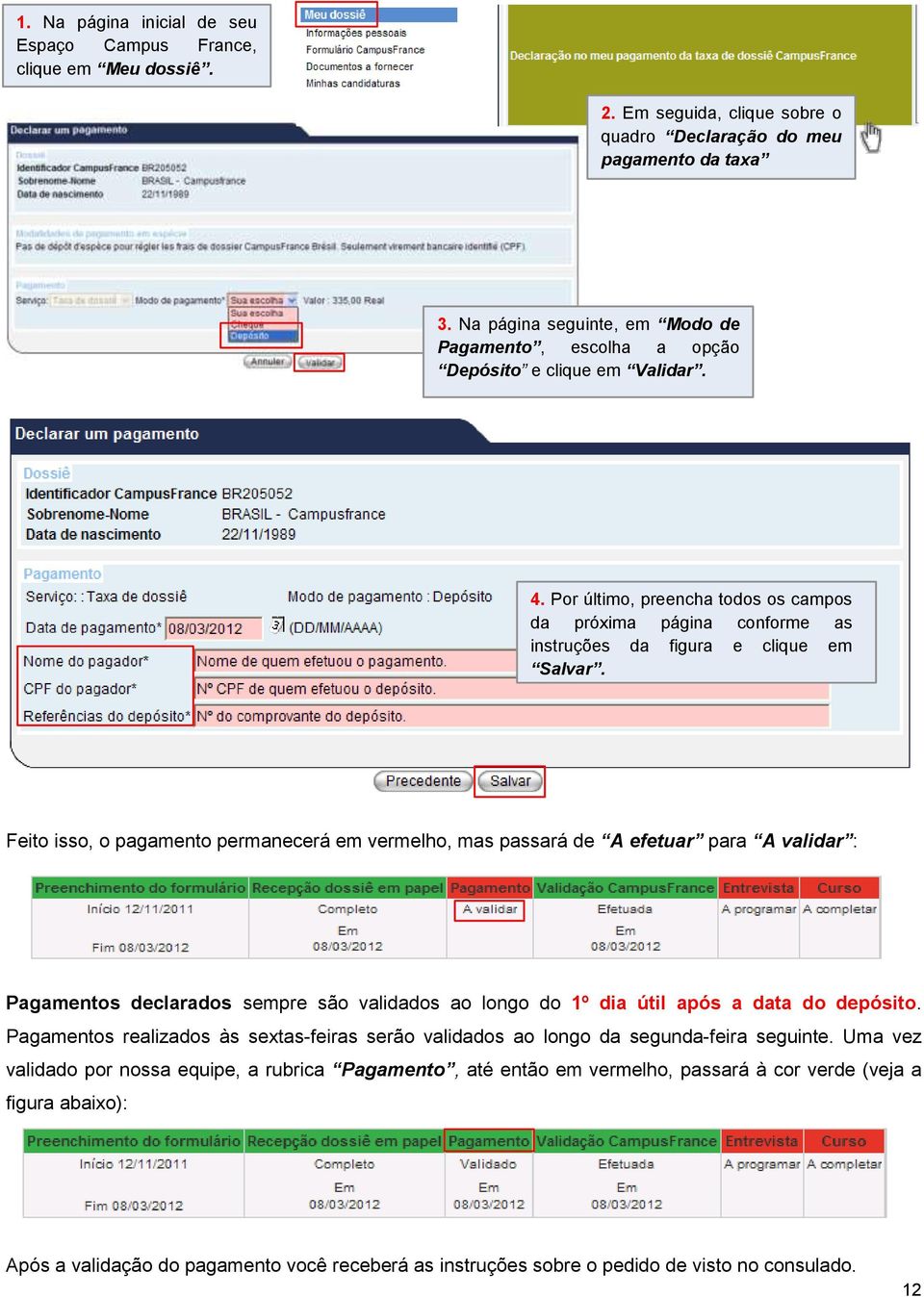 Feito isso, o pagamento permanecerá em vermelho, mas passará de A efetuar para A validar : Pagamentos declarados sempre são validados ao longo do 1º dia útil após a data do depósito.