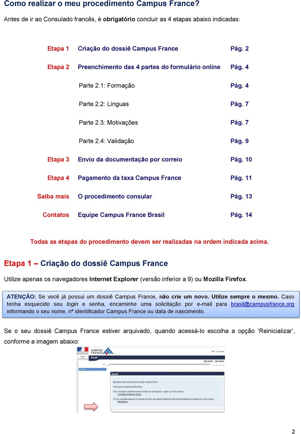 9 Etapa 3 Envio da documentação por correio Pág. 10 Etapa 4 Pagamento da taxa Campus France Pág. 11 Saiba mais O procedimento consular Pág. 13 Contatos Equipe Campus France Brasil Pág.