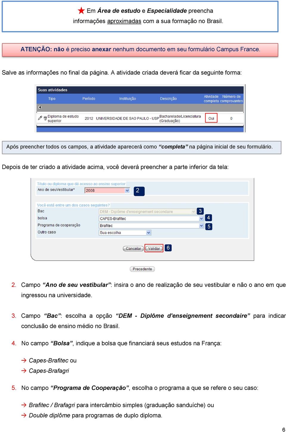 Depois de ter criado a atividade acima, você deverá preencher a parte inferior da tela: 2 3 4 5 6 2.