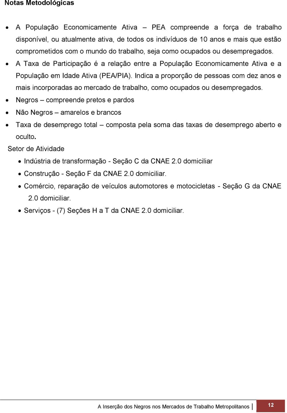 Indica a proporção de pessoas com dez anos e mais incorporadas ao mercado de trabalho, como ocupados ou desempregados.