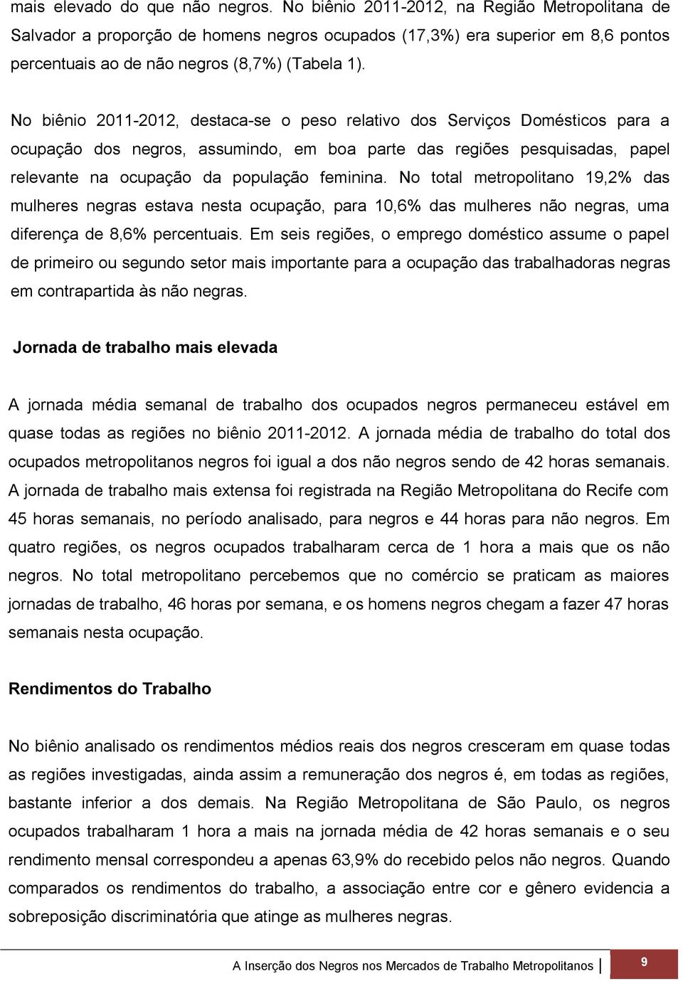 No biênio 2011-2012, destaca-se o peso relativo dos Serviços Domésticos para a ocupação dos negros, assumindo, em boa parte das regiões pesquisadas, papel relevante na ocupação da população feminina.