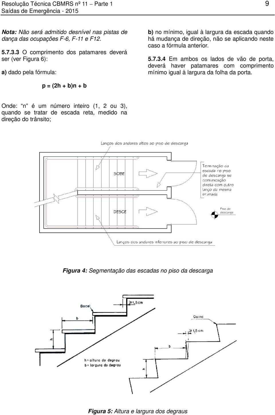 neste caso a fórmula anterior. 5.7.3.4 Em ambos os lados de vão de porta, deverá haver patamares com comprimento mínimo igual à largura da folha da porta.