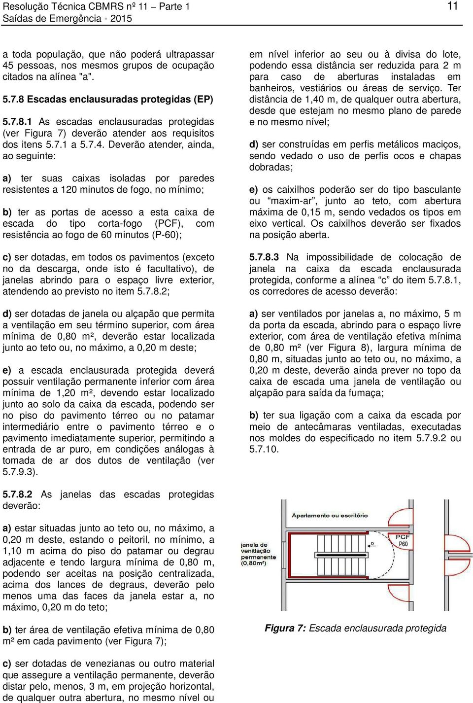 Deverão atender, ainda, ao seguinte: a) ter suas caixas isoladas por paredes resistentes a 120 minutos de fogo, no mínimo; b) ter as portas de acesso a esta caixa de escada do tipo corta-fogo (PCF),