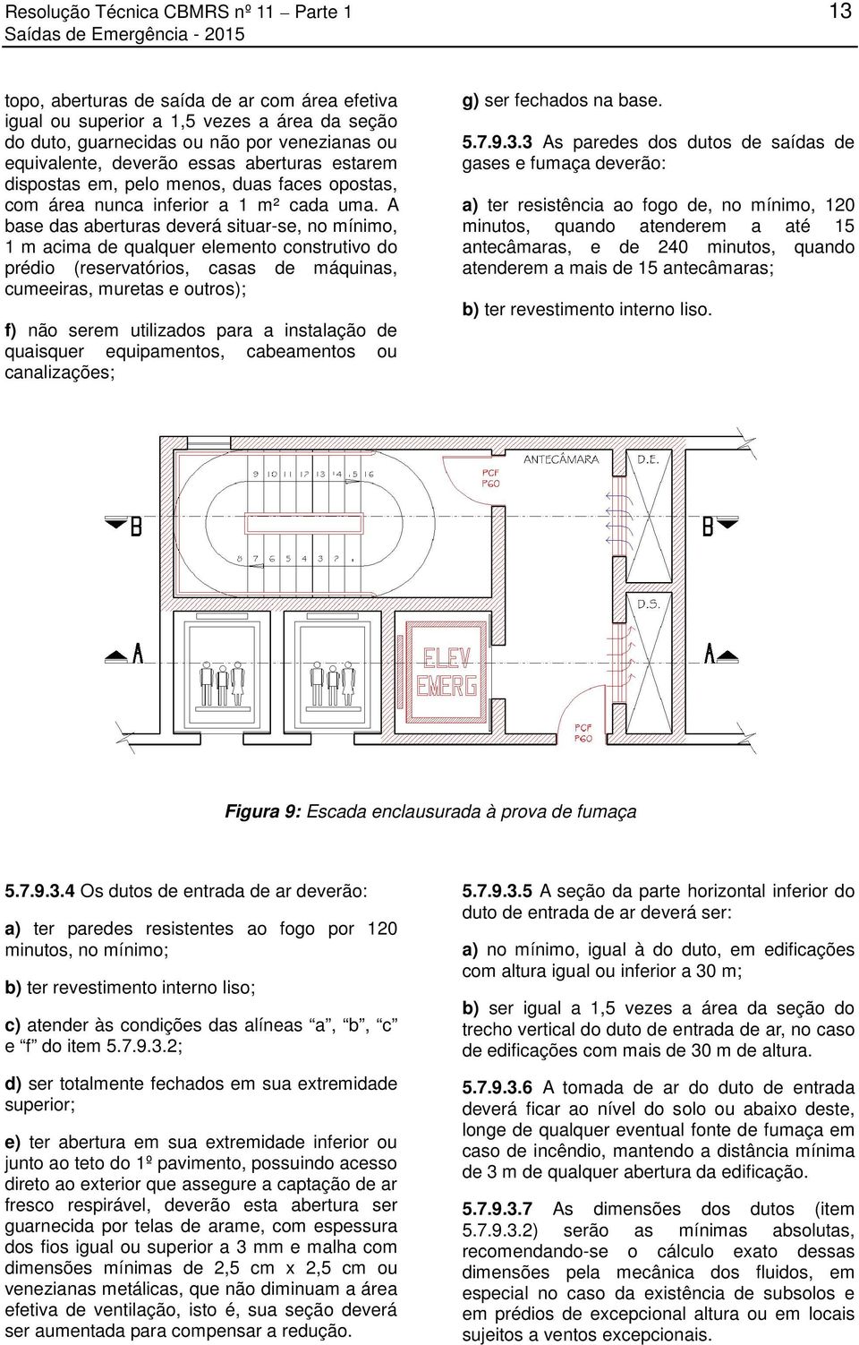 A base das aberturas deverá situar-se, no mínimo, 1 m acima de qualquer elemento construtivo do prédio (reservatórios, casas de máquinas, cumeeiras, muretas e outros); f) não serem utilizados para a