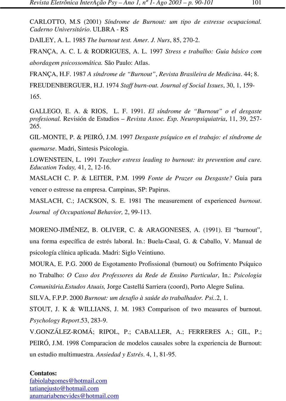 44; 8. FREUDENBERGUER, H.J. 1974 Staff burn-out. Journal of Social Issues, 30, 1, 159-165. GALLEGO, E. A. & RIOS, L. F. 1991. El síndrome de Burnout o el desgaste profesional.