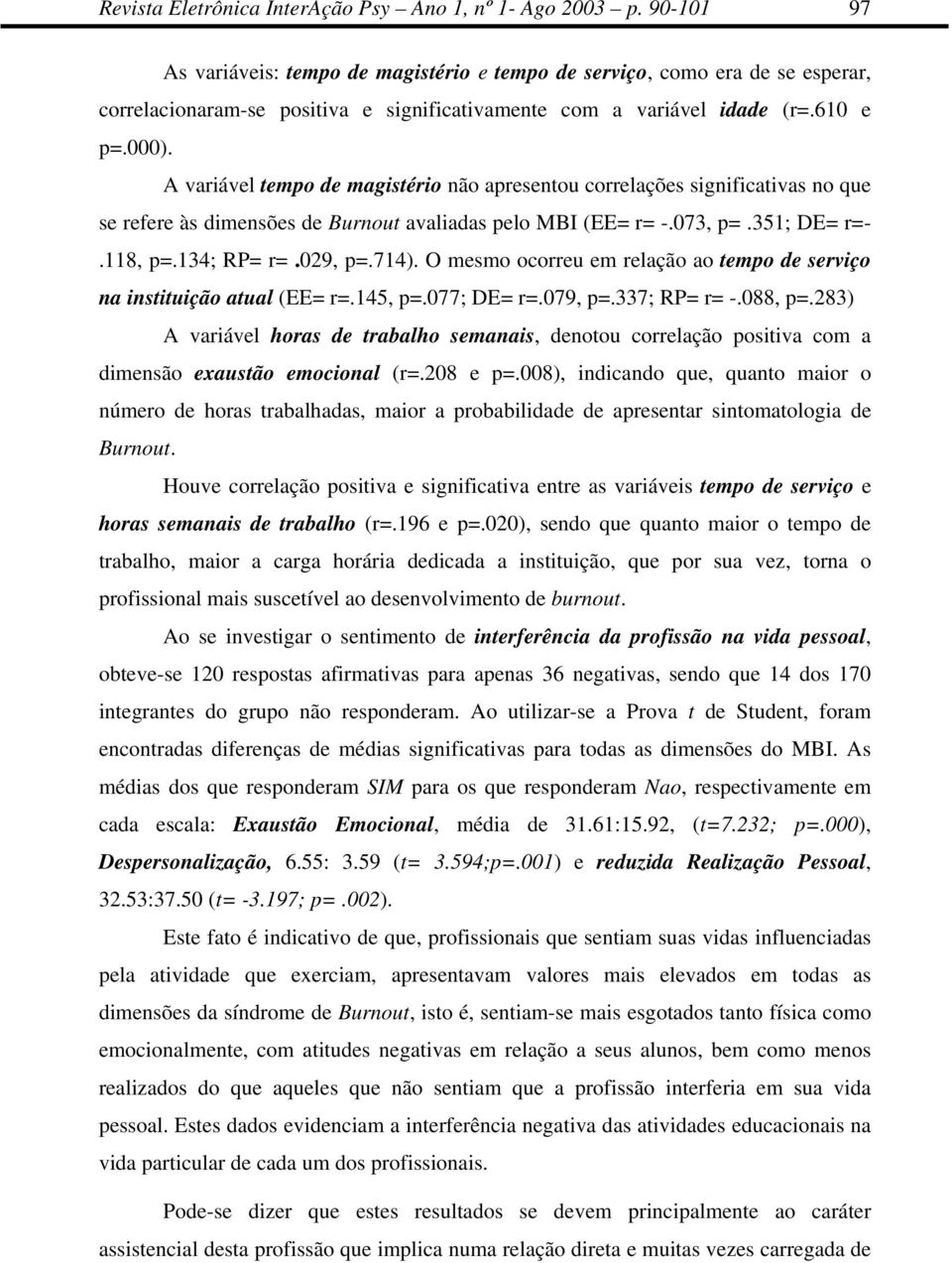 A variável tempo de magistério não apresentou correlações significativas no que se refere às dimensões de Burnout avaliadas pelo MBI (EE= r= -.073, p=.351; DE= r=-.118, p=.134; RP= r=.029, p=.714).