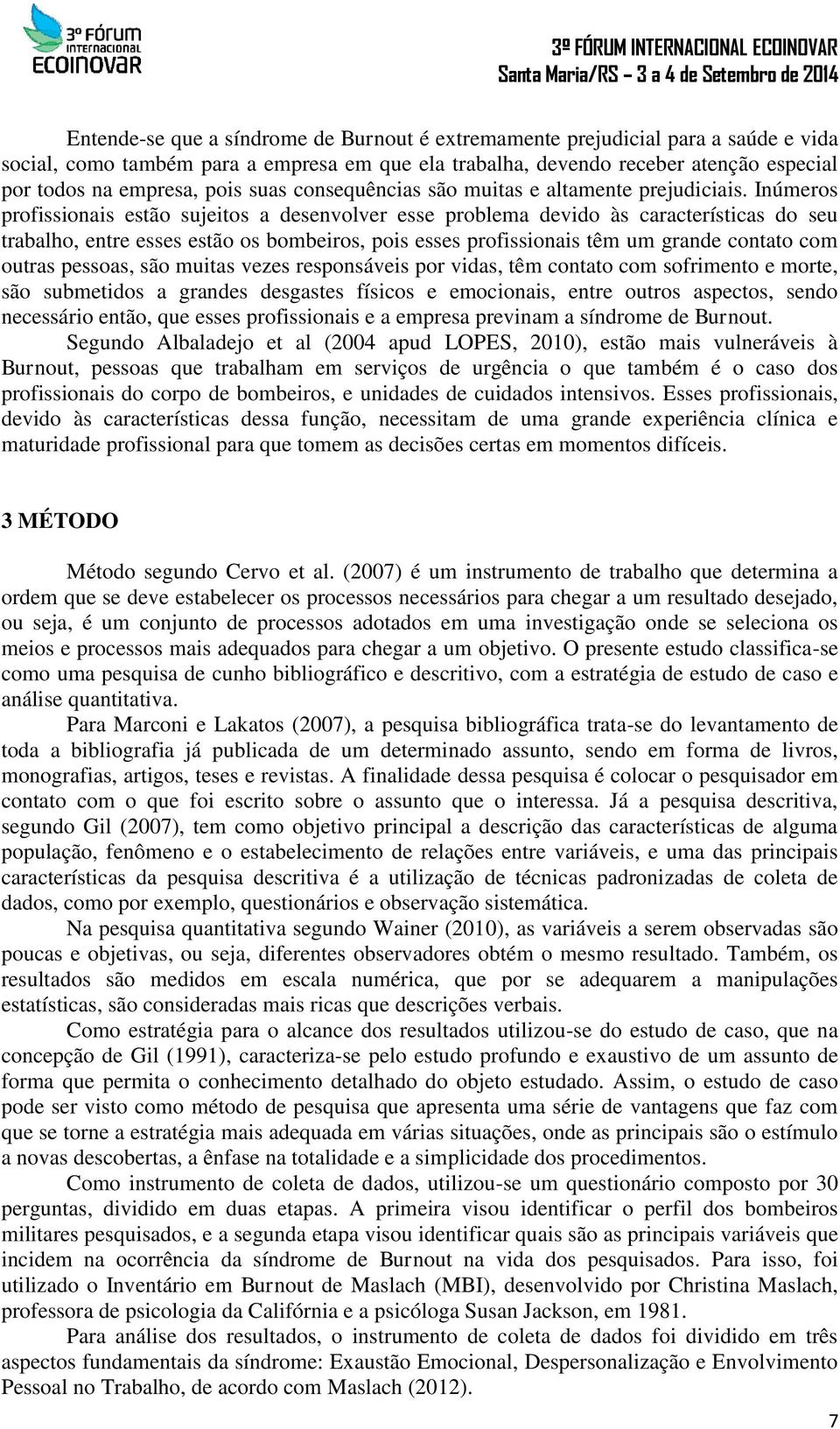 Inúmeros profissionais estão sujeitos a desenvolver esse problema devido às características do seu trabalho, entre esses estão os bombeiros, pois esses profissionais têm um grande contato com outras