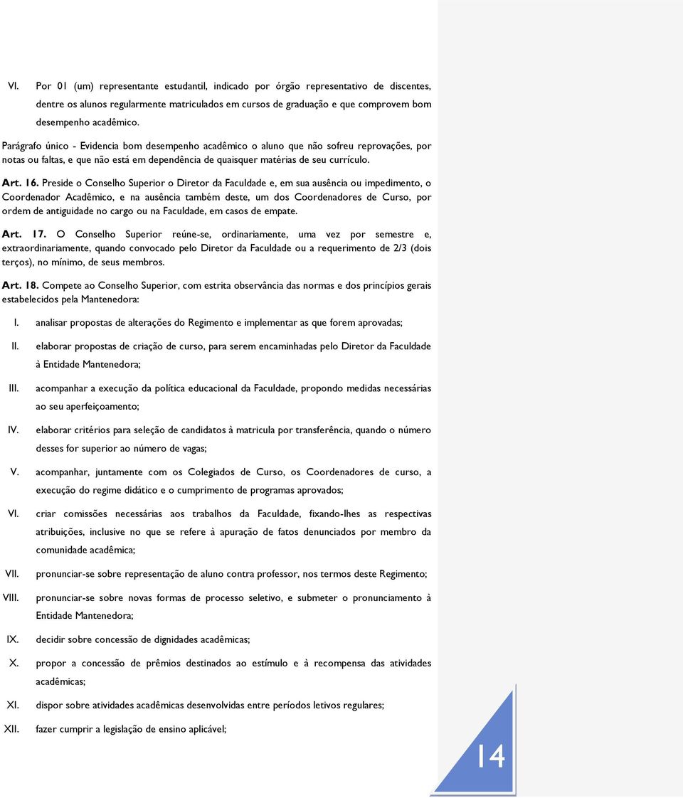 Preside o Conselho Superior o Diretor da Faculdade e, em sua ausência ou impedimento, o Coordenador Acadêmico, e na ausência também deste, um dos Coordenadores de Curso, por ordem de antiguidade no