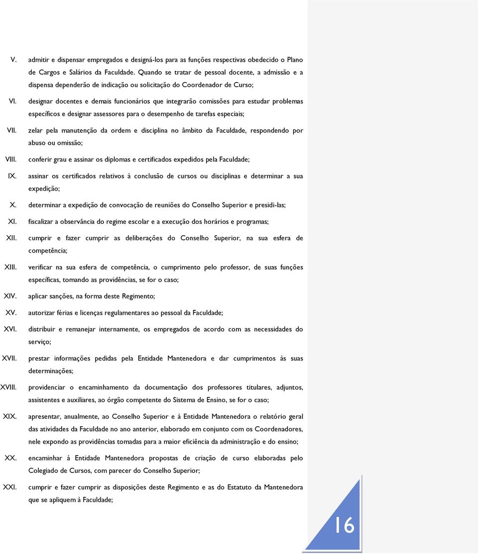 designar docentes e demais funcionários que integrarão comissões para estudar problemas específicos e designar assessores para o desempenho de tarefas especiais; zelar pela manutenção da ordem e