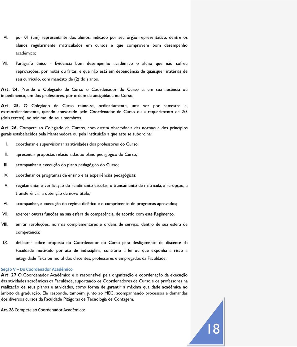 Preside o Colegiado de Curso o Coordenador do Curso e, em sua ausência ou impedimento, um dos professores, por ordem de antiguidade no Curso. Art. 25.