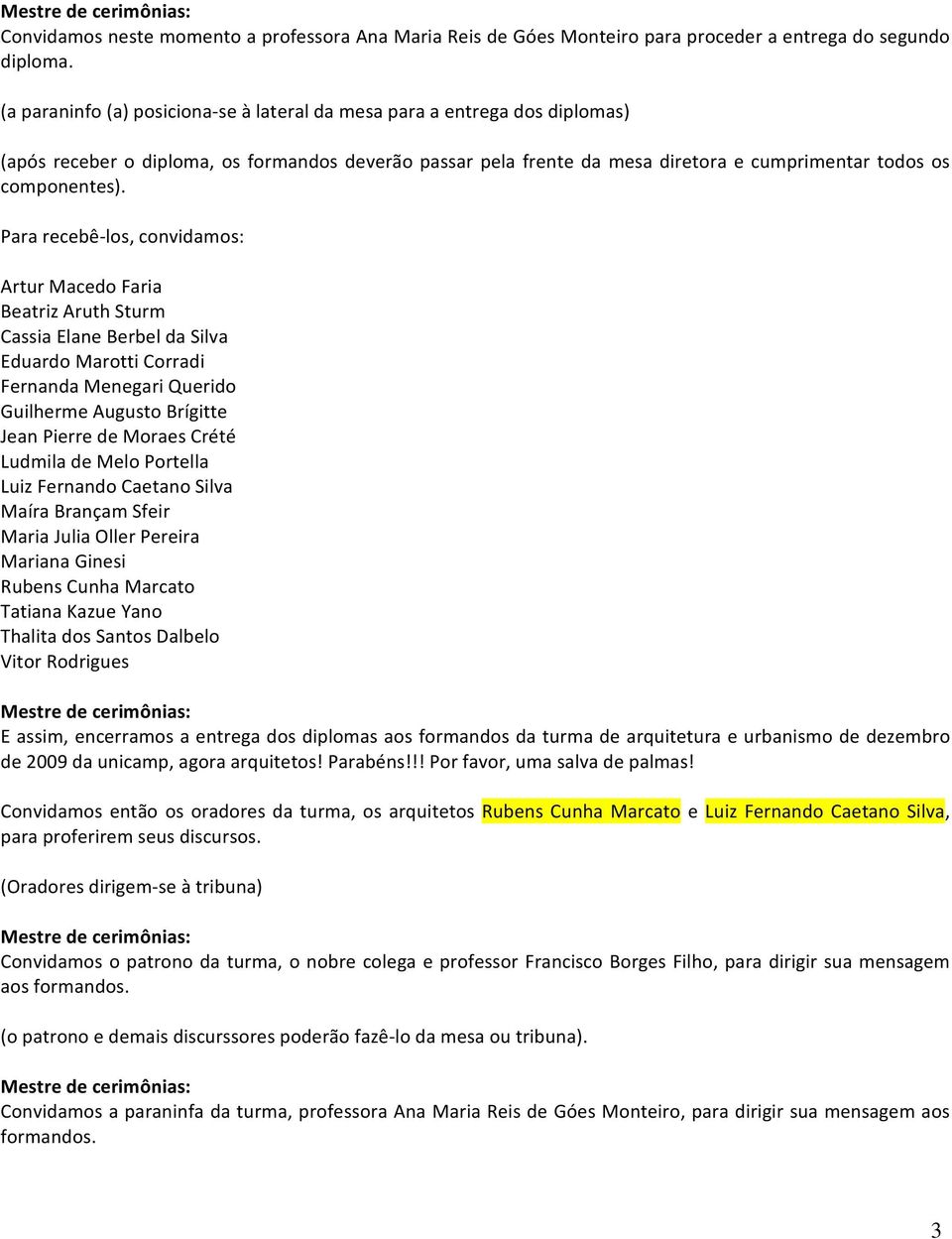 Para recebê los, convidamos: Artur Macedo Faria Beatriz Aruth Sturm Cassia Elane Berbel da Silva Eduardo Marotti Corradi Fernanda Menegari Querido Guilherme Augusto Brígitte Jean Pierre de Moraes