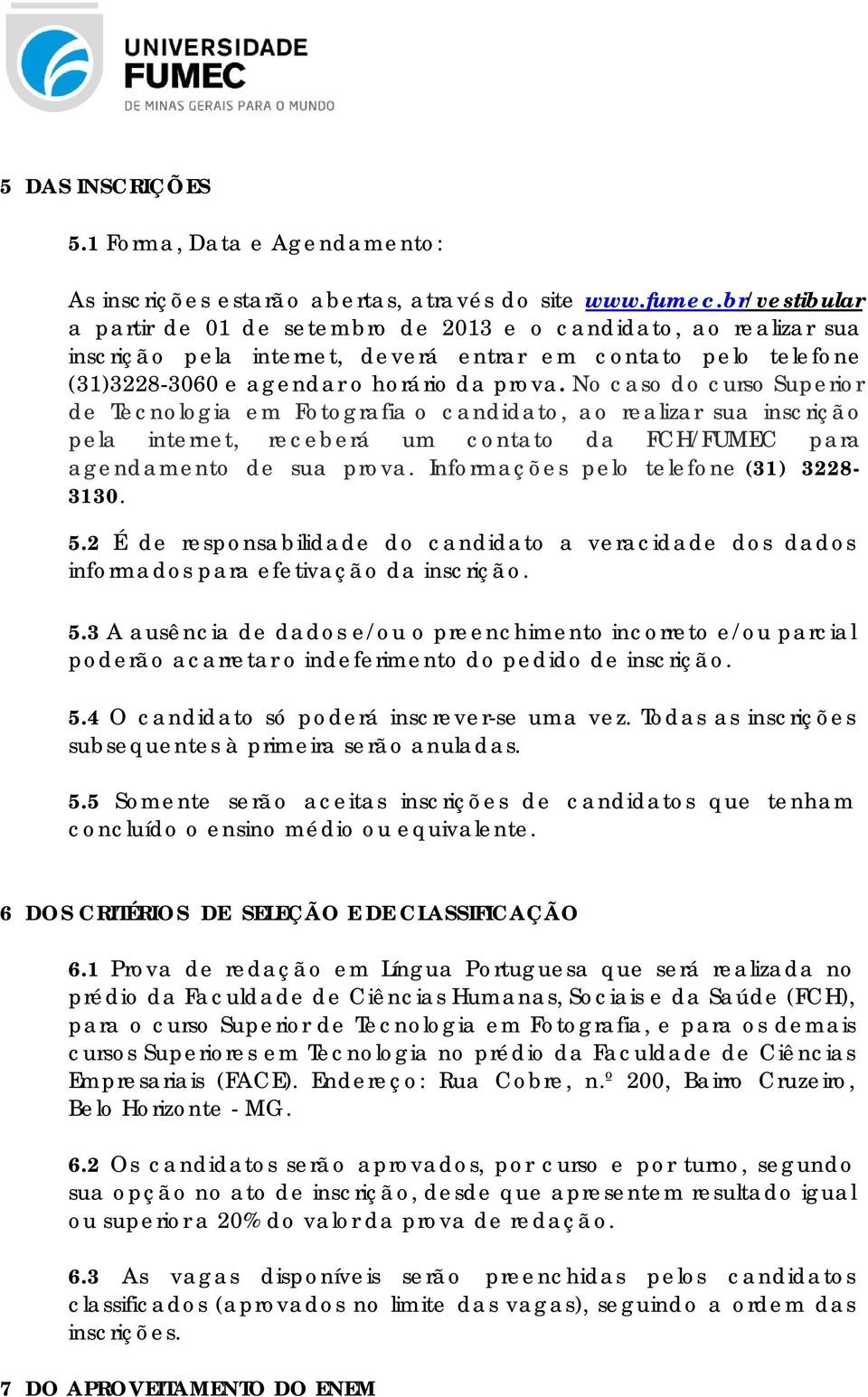 No caso do curso Superior de Tecnologia em Fotografia o candidato, ao realizar sua inscrição pela internet, receberá um contato da FCH/FUMEC para agendamento de sua prova.