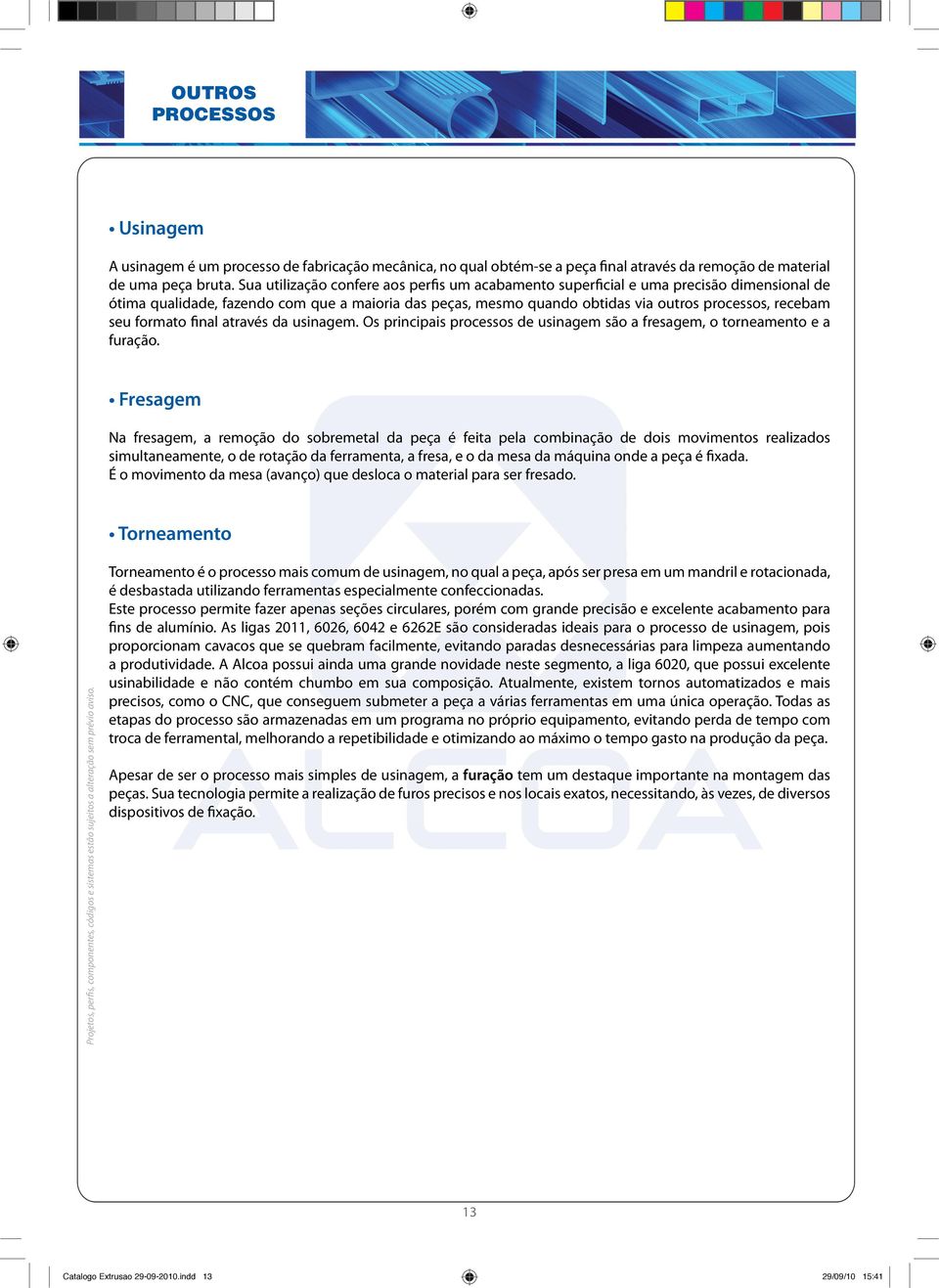 formato final através da usinagem. Os principais processos de usinagem são a fresagem, o torneamento e a furação.