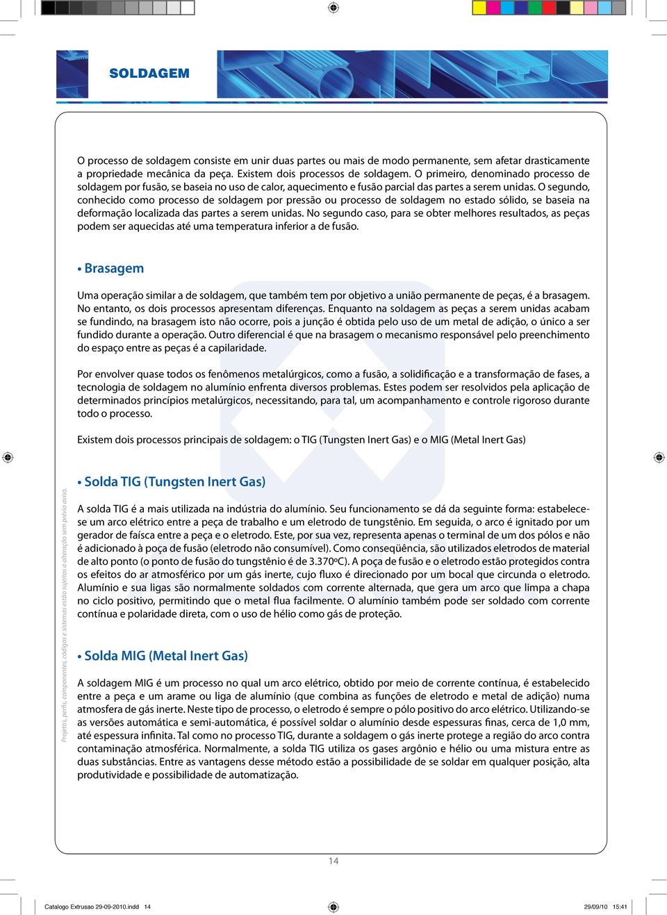 O segundo, conhecido como processo de soldagem por pressão ou processo de soldagem no estado sólido, se baseia na deformação localizada das partes a serem unidas.