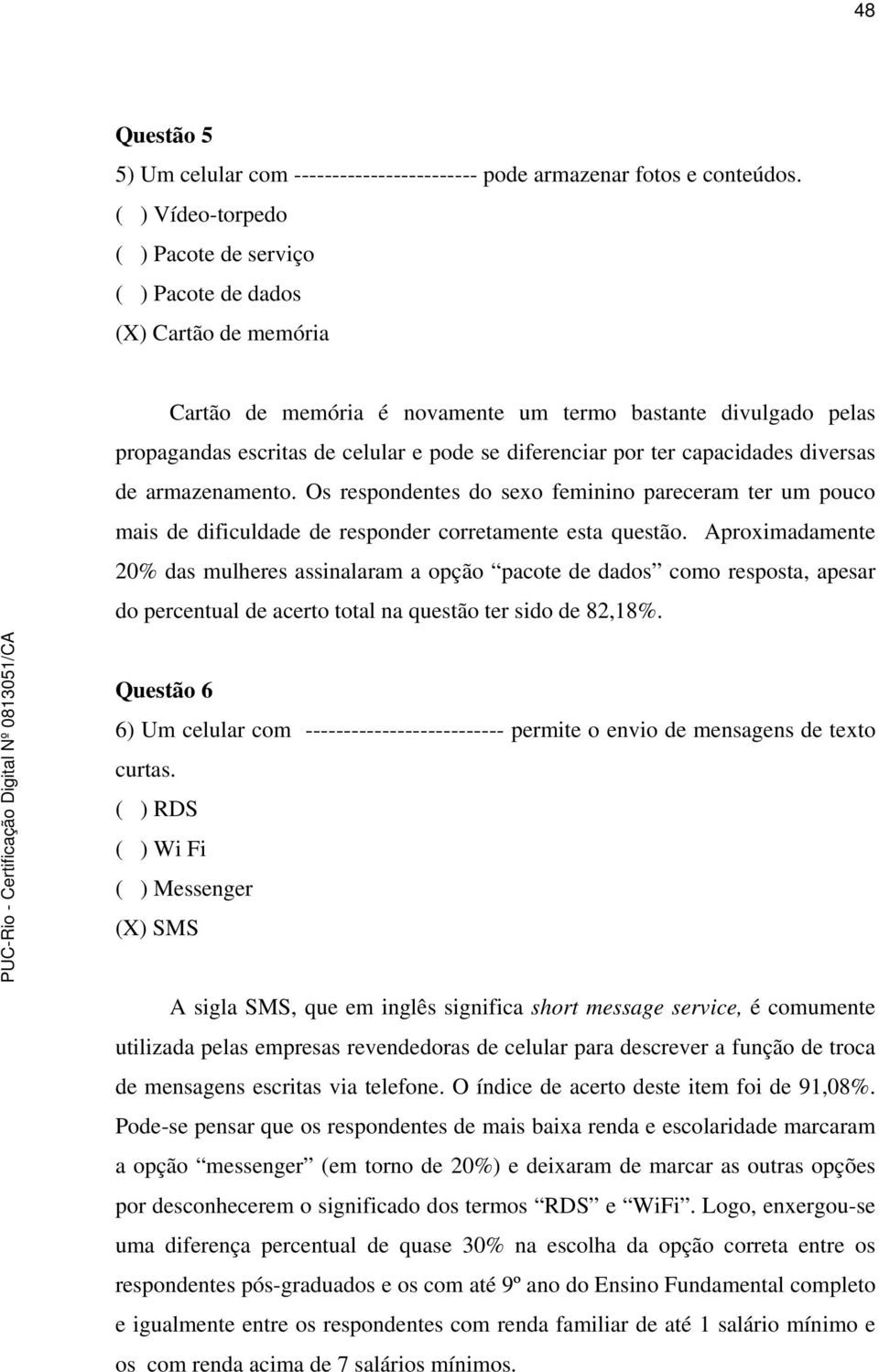 por ter capacidades diversas de armazenamento. Os respondentes do sexo feminino pareceram ter um pouco mais de dificuldade de responder corretamente esta questão.