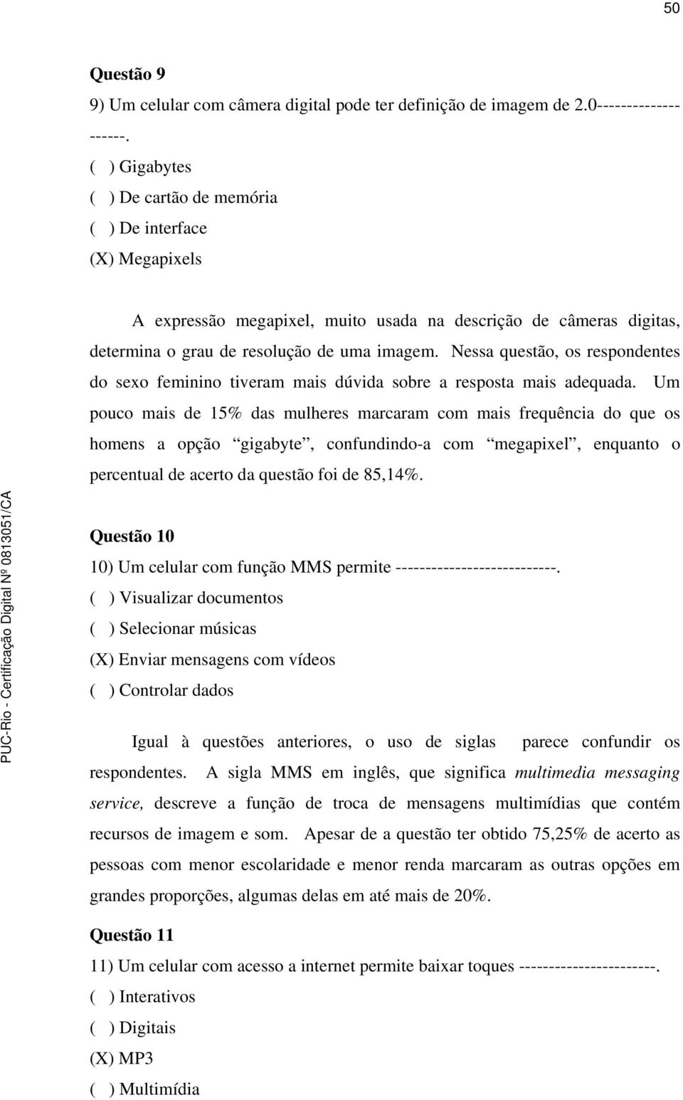 Nessa questão, os respondentes do sexo feminino tiveram mais dúvida sobre a resposta mais adequada.