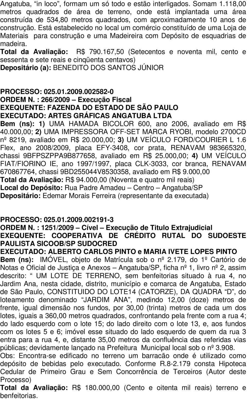 Está estabelecido no local um comércio constituído de uma Loja de Materiais para construção e uma Madeireira com Depósito de esquadrias de madeira. Total da Avaliação: R$ 790.