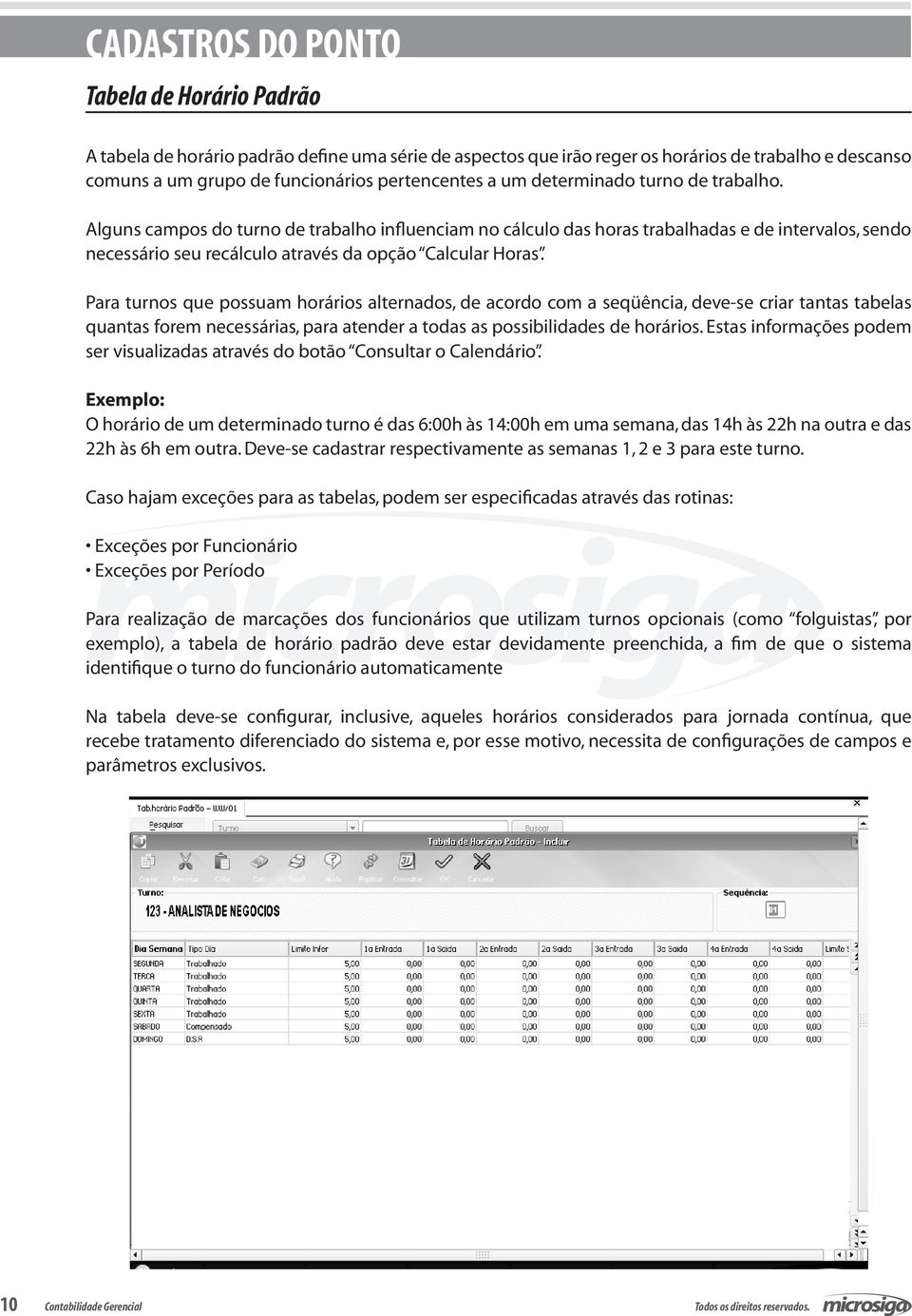 Para turnos que possuam horários alternados, de acordo com a seqüência, deve-se criar tantas tabelas quantas forem necessárias, para atender a todas as possibilidades de horários.