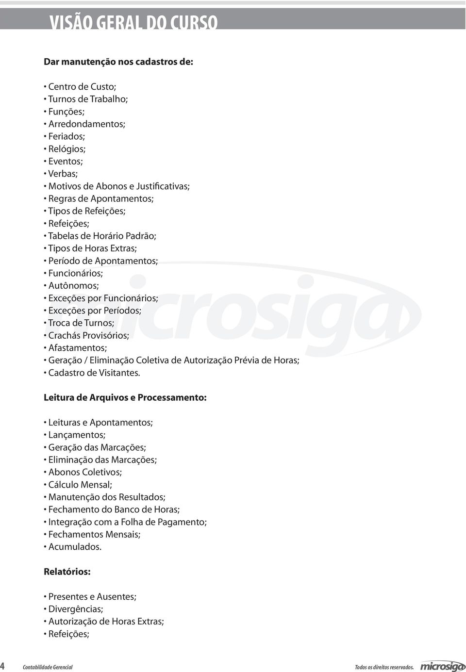 Troca de Turnos; Crachás Provisórios; Afastamentos; Geração / Eliminação Coletiva de Autorização Prévia de Horas; Cadastro de Visitantes.