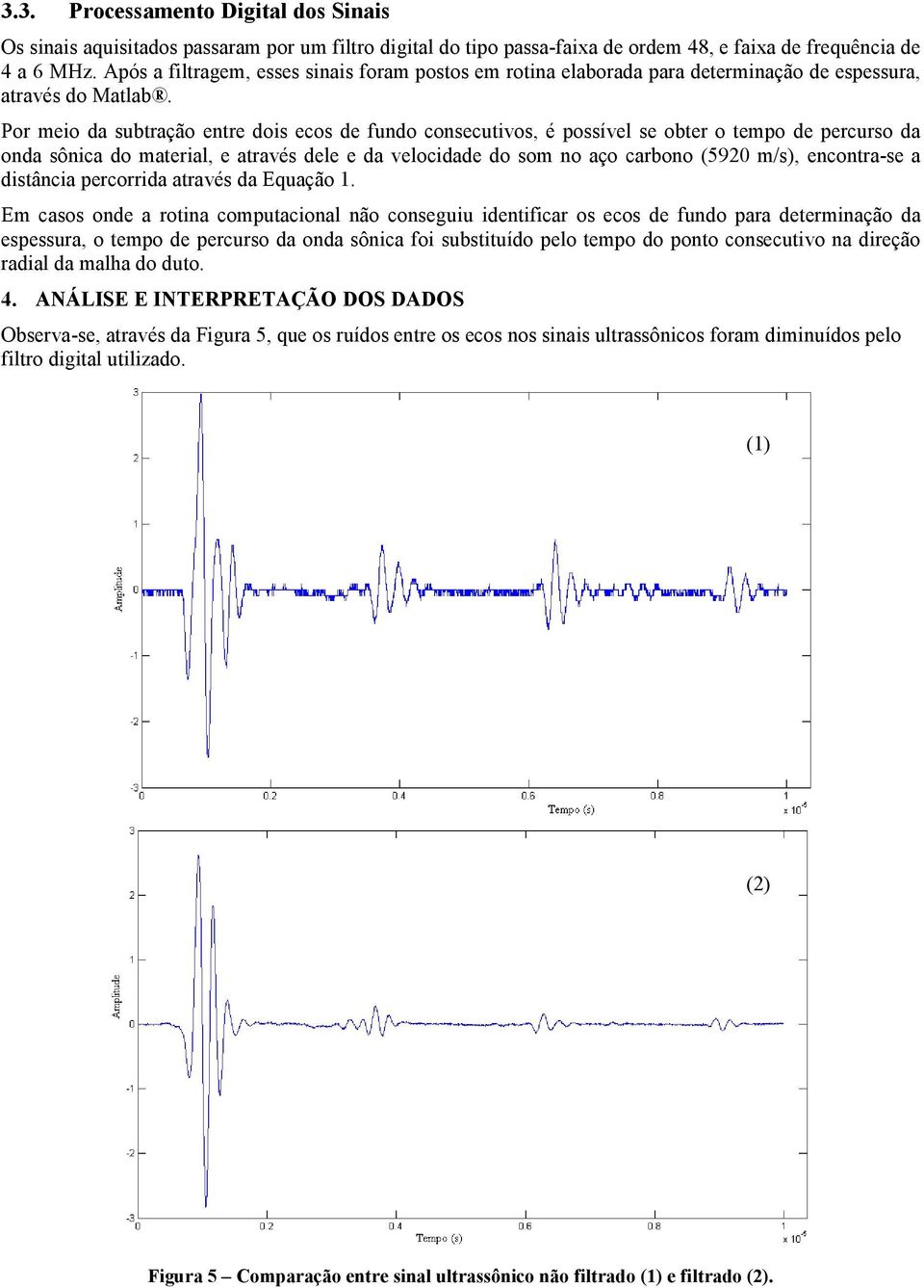 Por meio da subtração entre dois ecos de fundo consecutivos, é possível se obter o tempo de percurso da onda sônica do material, e através dele e da velocidade do som no aço carbono (5920 m/s),