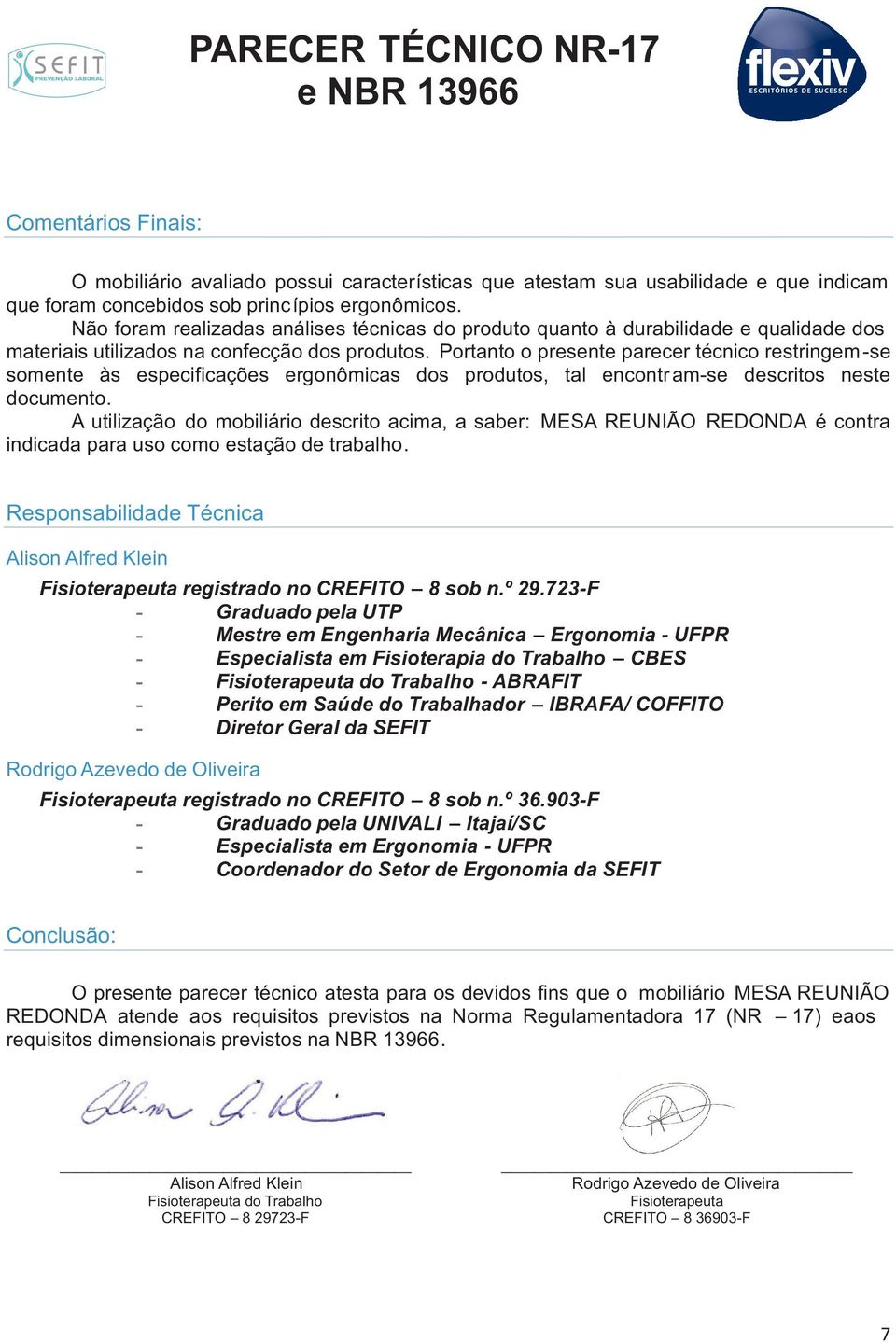 Portanto o presente parecer técnico restringem -se somente às especificações ergonômicas dos produtos, tal encontr am-se descritos neste documento.