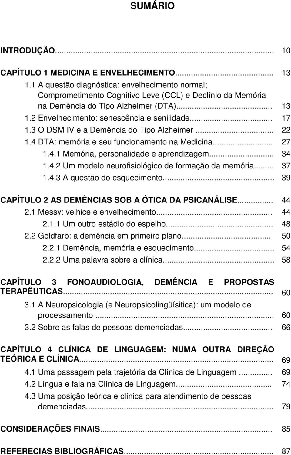 3 O DSM IV e a Demência do Tipo Alzheimer... 22 1.4 DTA: memória e seu funcionamento na Medicina... 27 1.4.1 Memória, personalidade e aprendizagem... 34 1.4.2 Um modelo neurofisiológico de formação da memória.