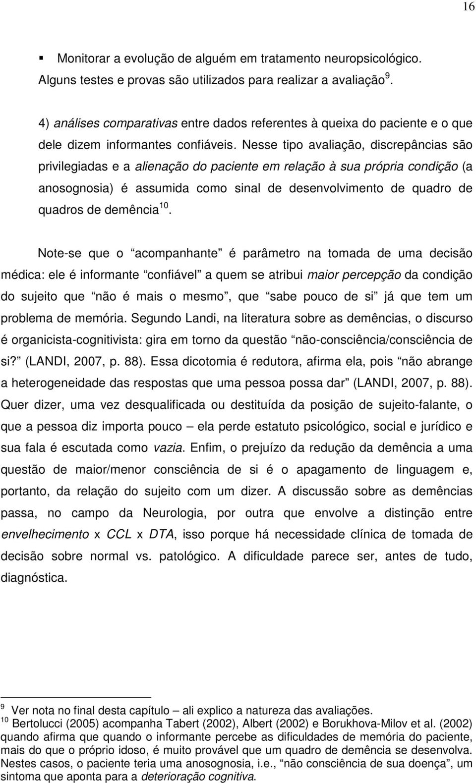 Nesse tipo avaliação, discrepâncias são privilegiadas e a alienação do paciente em relação à sua própria condição (a anosognosia) é assumida como sinal de desenvolvimento de quadro de quadros de