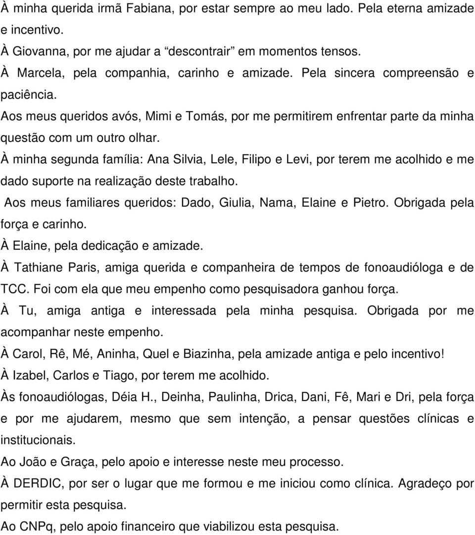 À minha segunda família: Ana Silvia, Lele, Filipo e Levi, por terem me acolhido e me dado suporte na realização deste trabalho. Aos meus familiares queridos: Dado, Giulia, Nama, Elaine e Pietro.