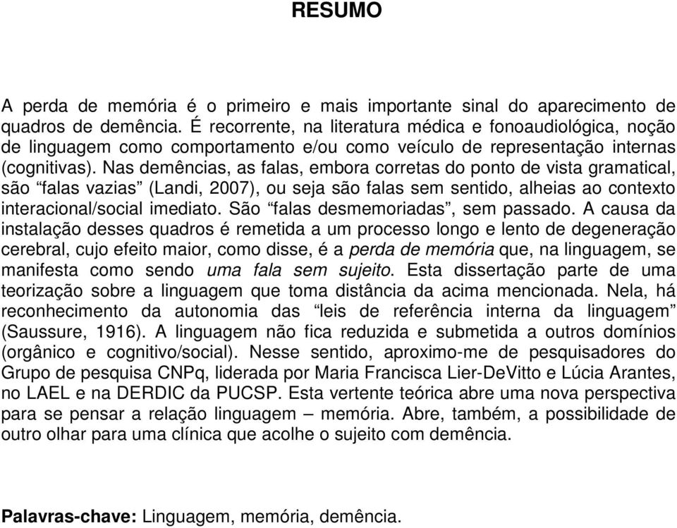 Nas demências, as falas, embora corretas do ponto de vista gramatical, são falas vazias (Landi, 2007), ou seja são falas sem sentido, alheias ao contexto interacional/social imediato.