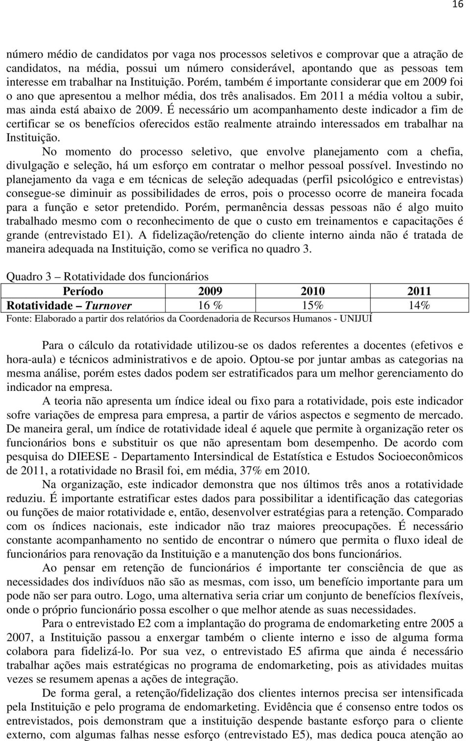 É necessário um acompanhamento deste indicador a fim de certificar se os benefícios oferecidos estão realmente atraindo interessados em trabalhar na Instituição.