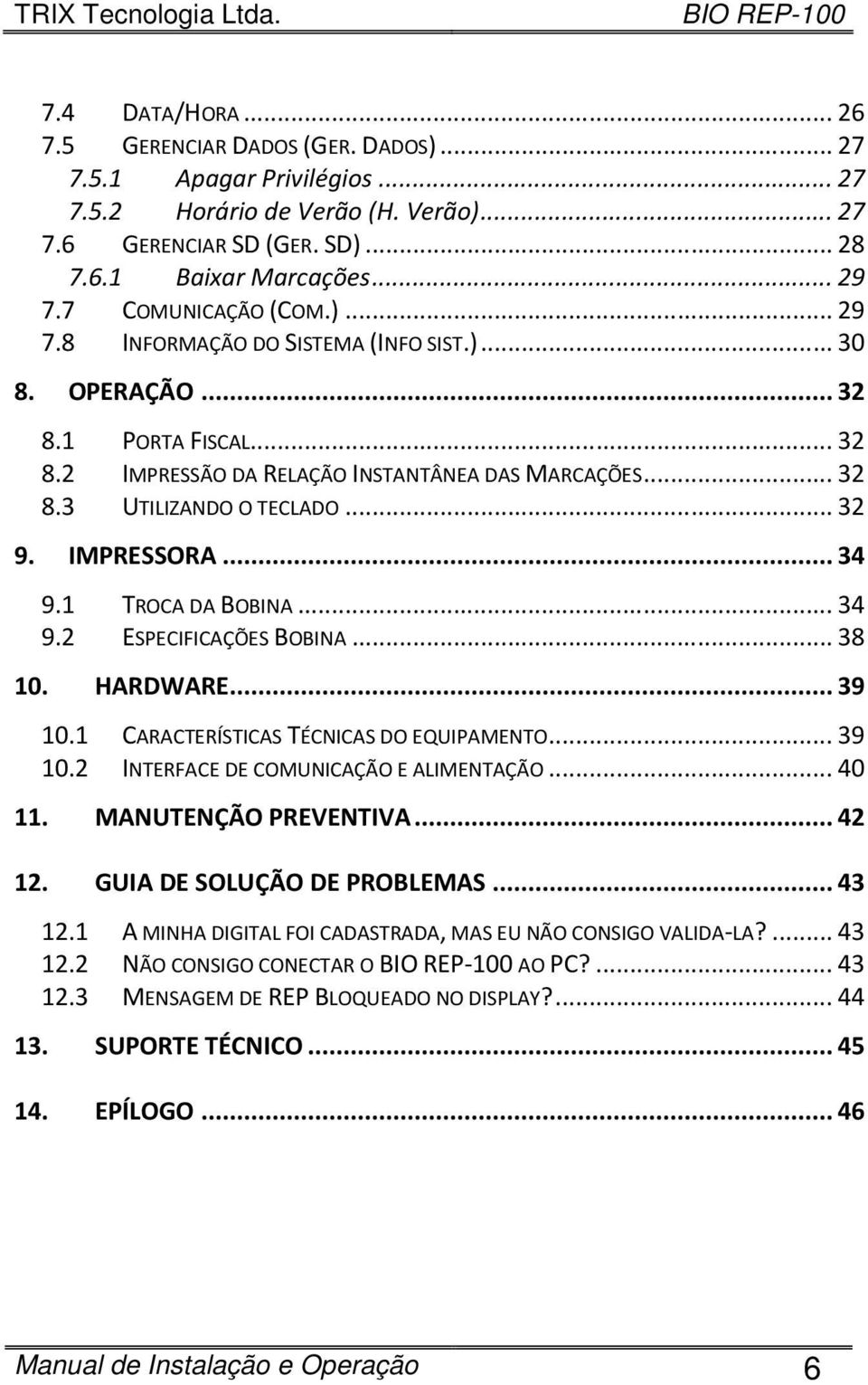 IMPRESSORA...34 9.1 TROCA DA BOBINA...34 9.2 ESPECIFICAÇÕES BOBINA...38 10. HARDWARE...39 10.1 CARACTERÍSTICAS TÉCNICAS DO EQUIPAMENTO...39 10.2 INTERFACE DE COMUNICAÇÃO E ALIMENTAÇÃO...40 11.