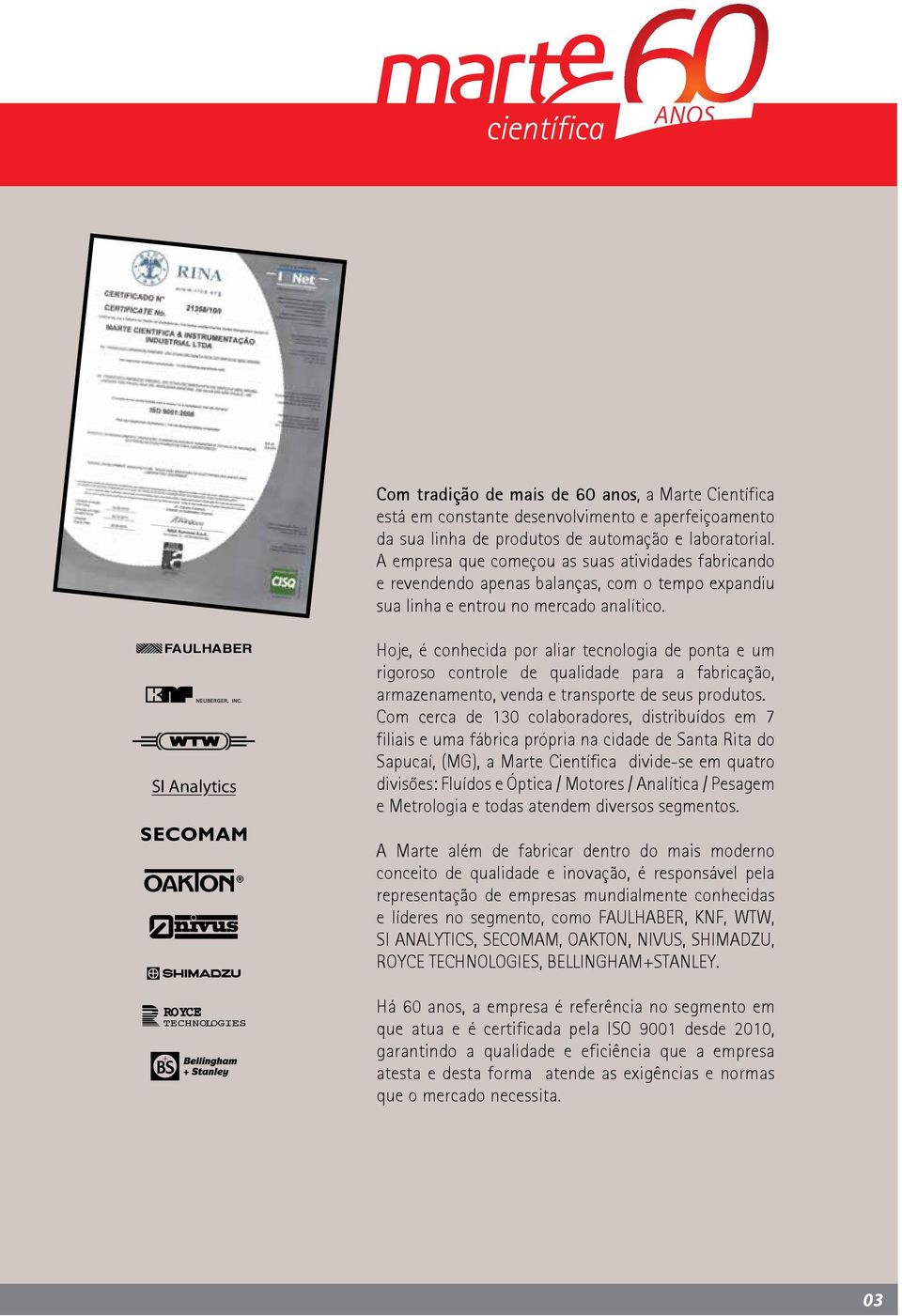 FAULHABER SI Analytics Hoje, é conhecida por aliar tecnologia de ponta e um rigoroso controle de qualidade para a fabricação, armazenamento, venda e transporte de seus produtos.