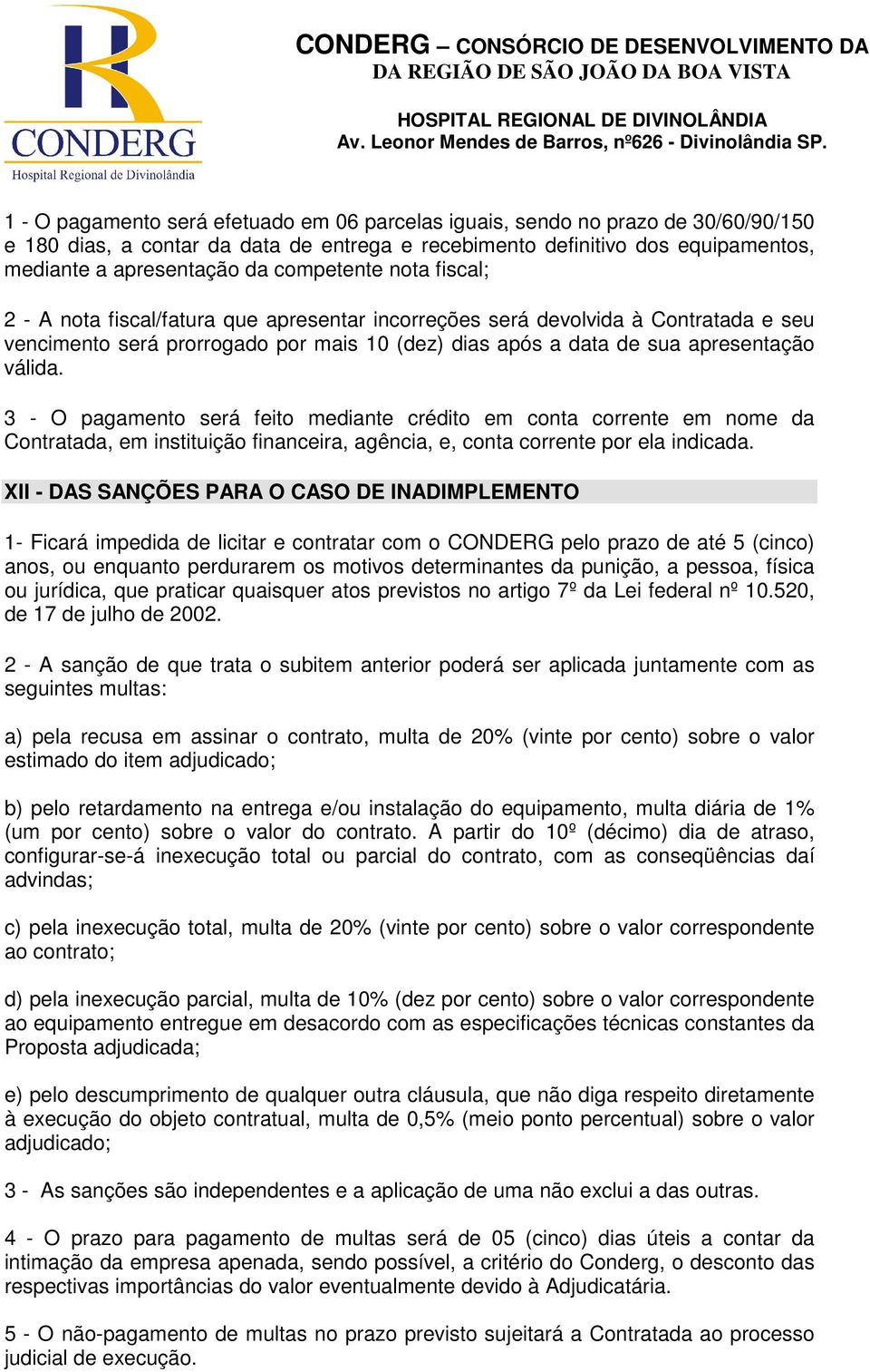 3 - O pagamento será feito mediante crédito em conta corrente em nome da Contratada, em instituição financeira, agência, e, conta corrente por ela indicada.