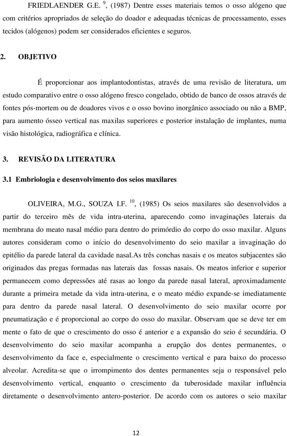 OBJETIVO É proporcionar aos implantodontistas, através de uma revisão de literatura, um estudo comparativo entre o osso alógeno fresco congelado, obtido de banco de ossos através de fontes pós-mortem